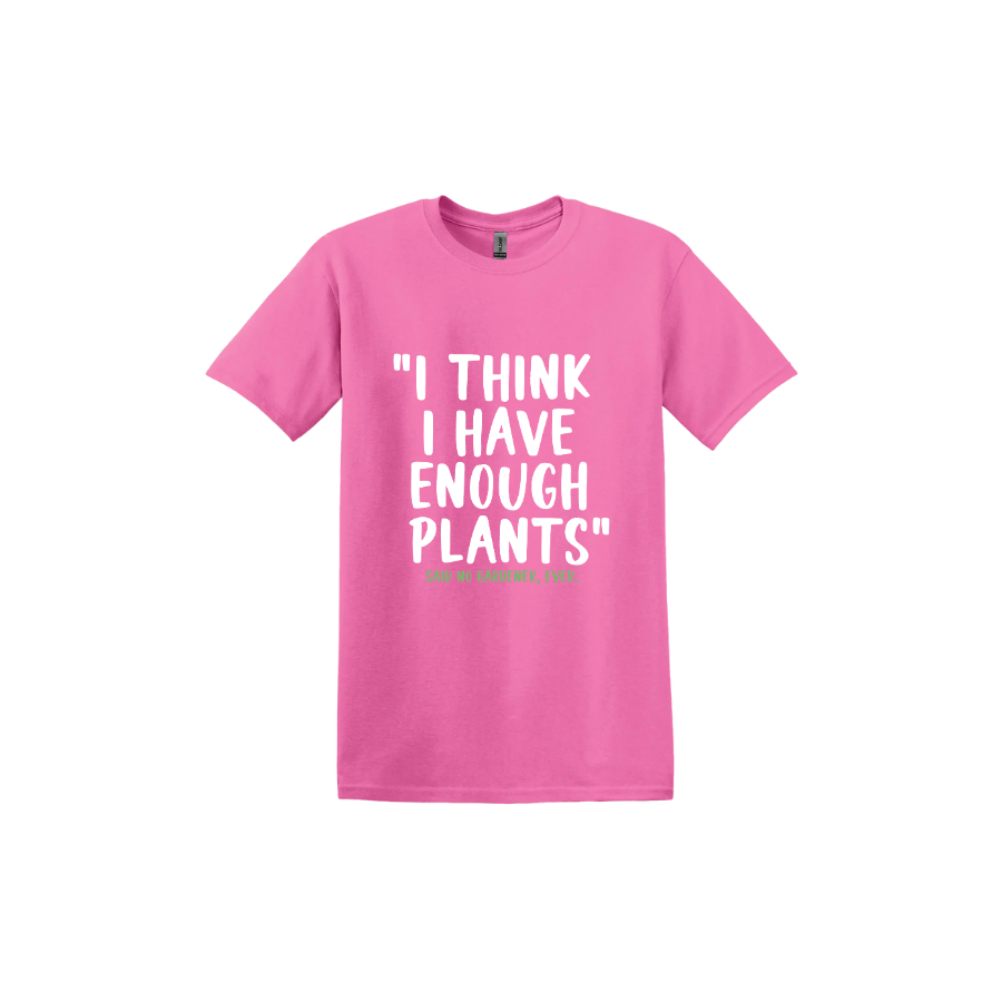Azalea unisex tshirt featuring large white text that reads 'I think I have enough plants" and smaller green text underneath that says 'Said no gardener, ever.'.