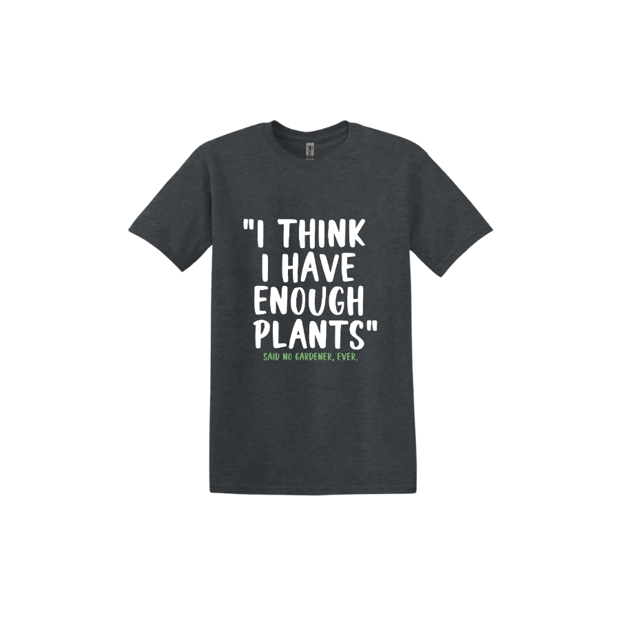 Dark heather unisex tshirt featuring large white text that reads 'I think I have enough plants" and smaller green text underneath that says 'Said no gardener, ever.'.