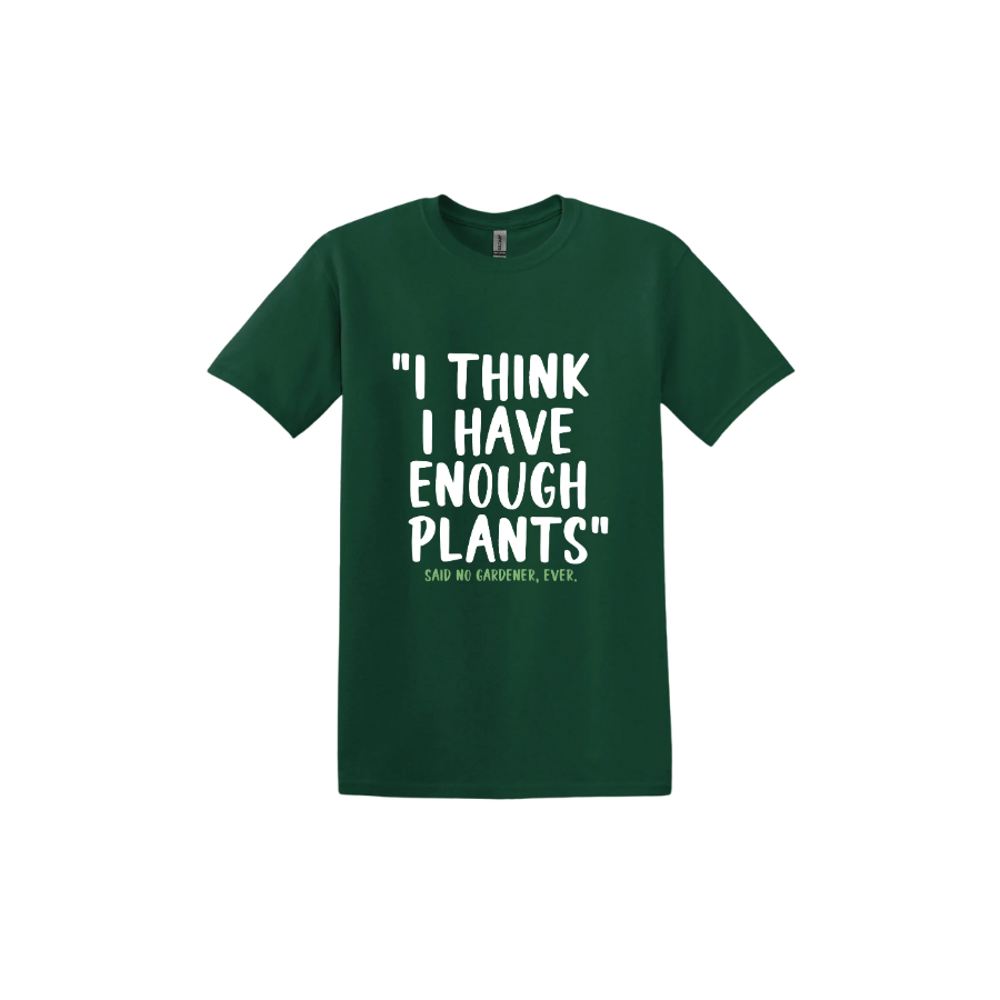 Forest green unisex tshirt featuring large white text that reads 'I think I have enough plants" and smaller green text underneath that says 'Said no gardener, ever.'.