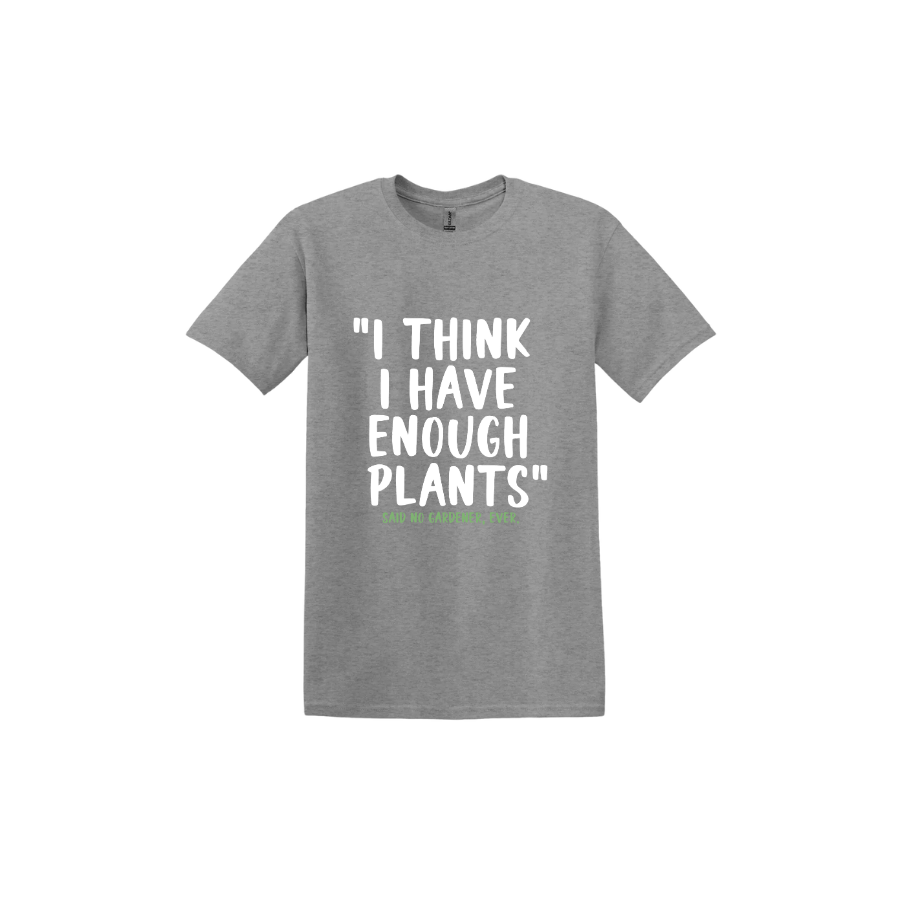 Graphite unisex tshirt featuring large white text that reads 'I think I have enough plants" and smaller green text underneath that says 'Said no gardener, ever.'.