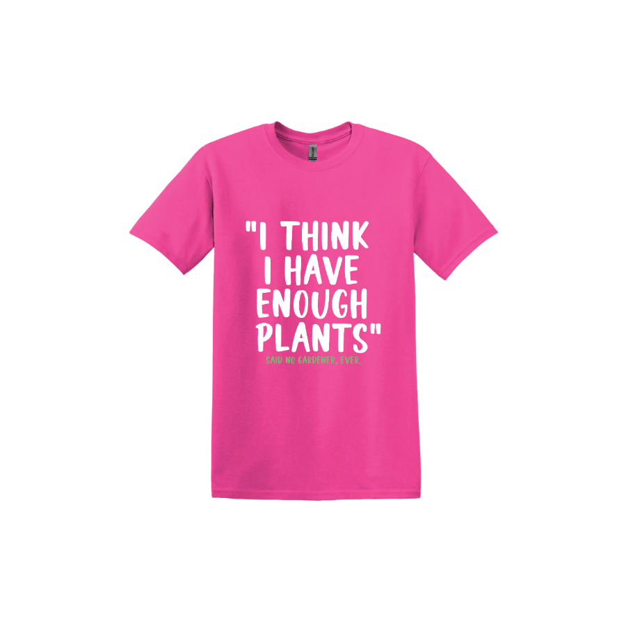 Heliconia unisex tshirt featuring large white text that reads 'I think I have enough plants" and smaller green text underneath that says 'Said no gardener, ever.'.