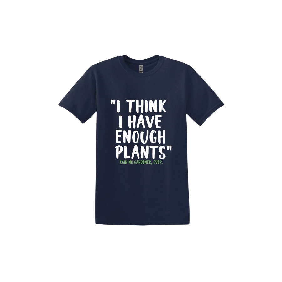 Navy unisex tshirt featuring large white text that reads 'I think I have enough plants" and smaller green text underneath that says 'Said no gardener, ever.'.