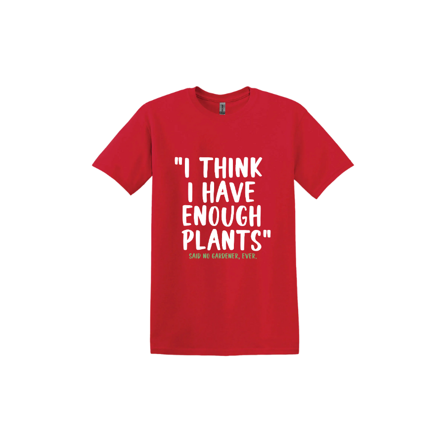 Red unisex tshirt featuring large white text that reads 'I think I have enough plants" and smaller green text underneath that says 'Said no gardener, ever.'.