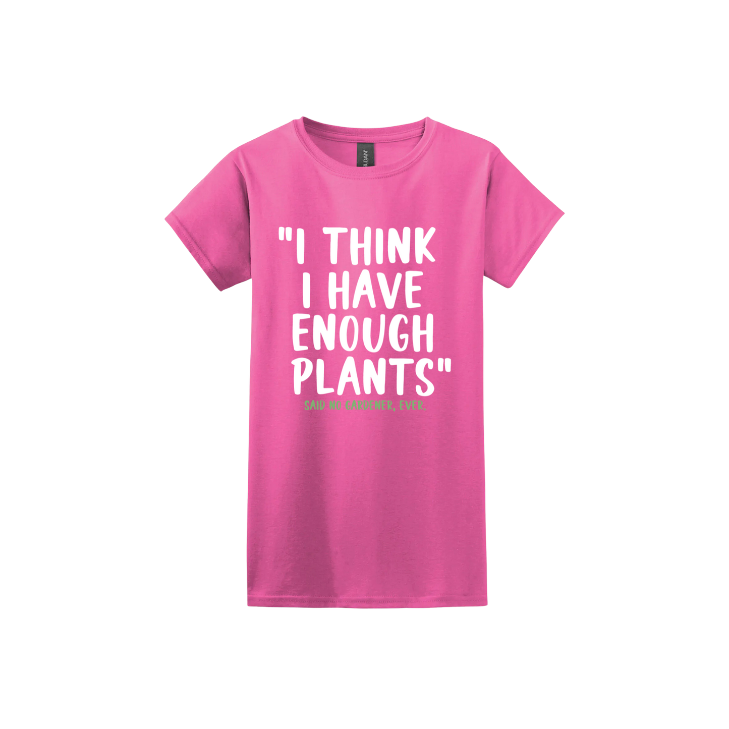 Azalea womens tshirt featuring large white text that reads 'I think I have enough plants" and smaller green text underneath that says 'Said no gardener, ever.'.