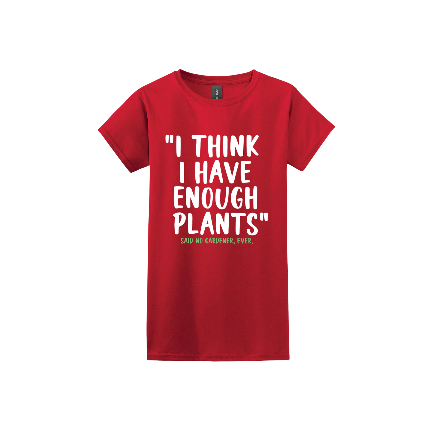 Red womens tshirt featuring large white text that reads 'I think I have enough plants" and smaller green text underneath that says 'Said no gardener, ever.'.