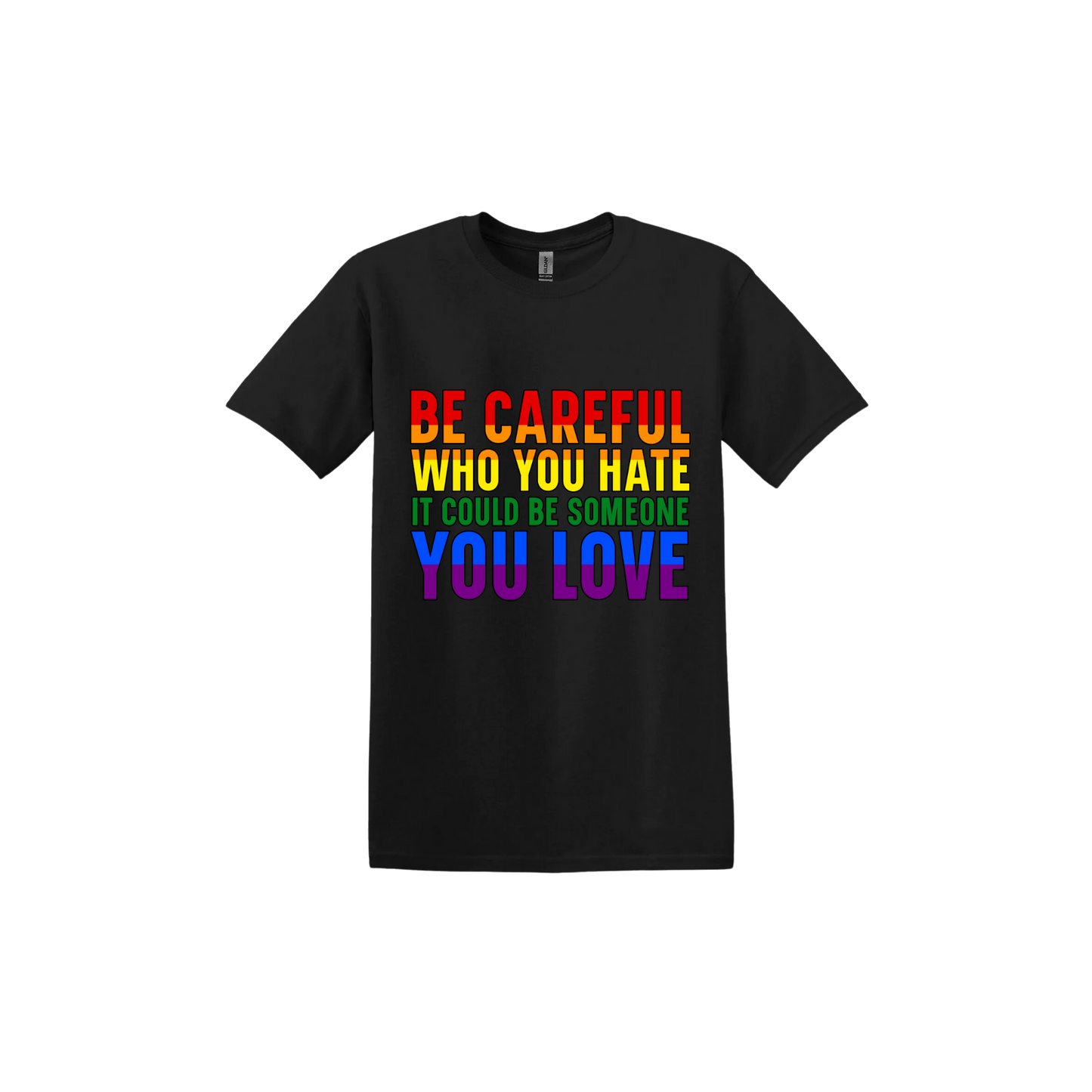Black unisex tshirt with colourful text reading 'Be careful who you hate it could be someone you love'.