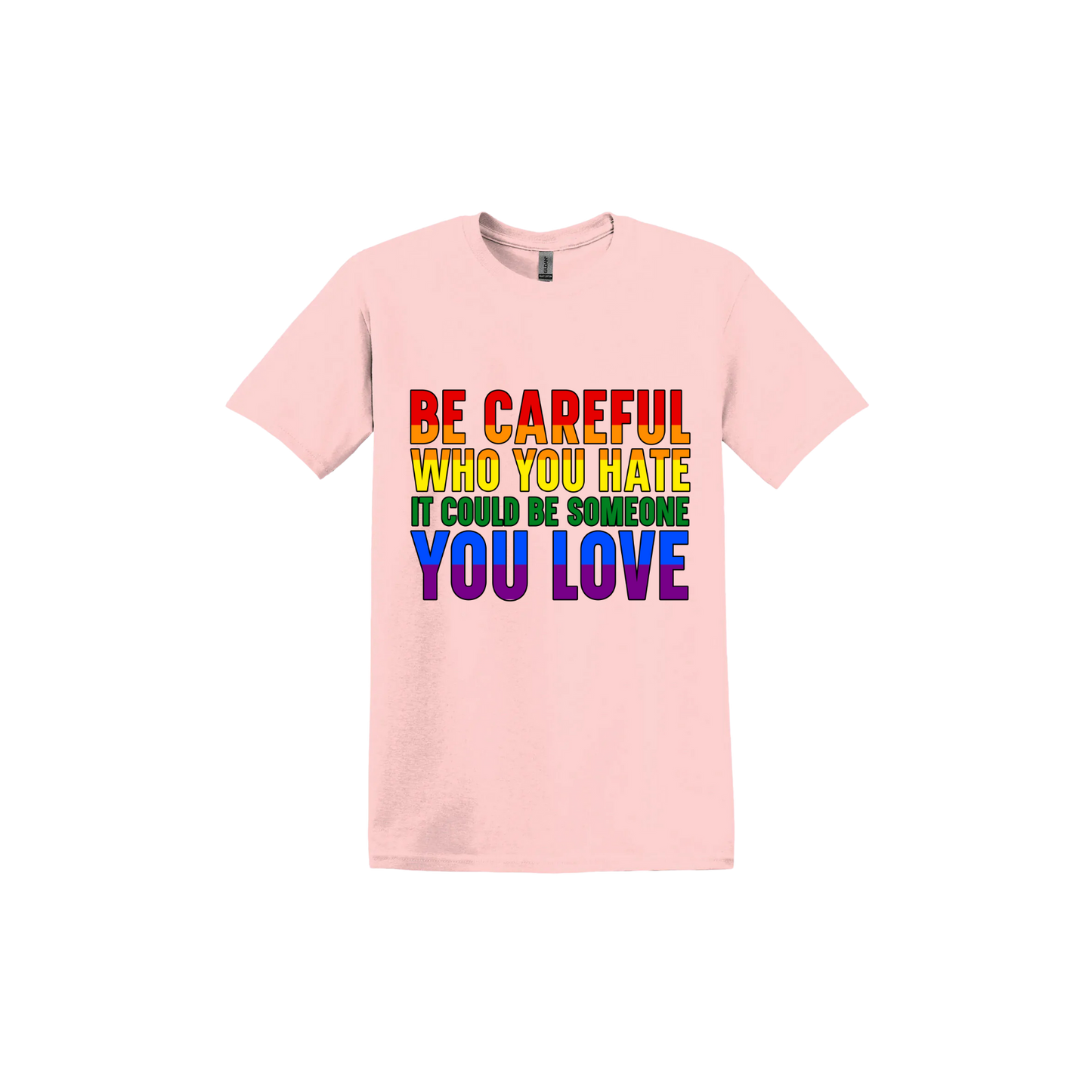 Light pink unisex tshirt with colourful text reading 'Be careful who you hate it could be someone you love'.