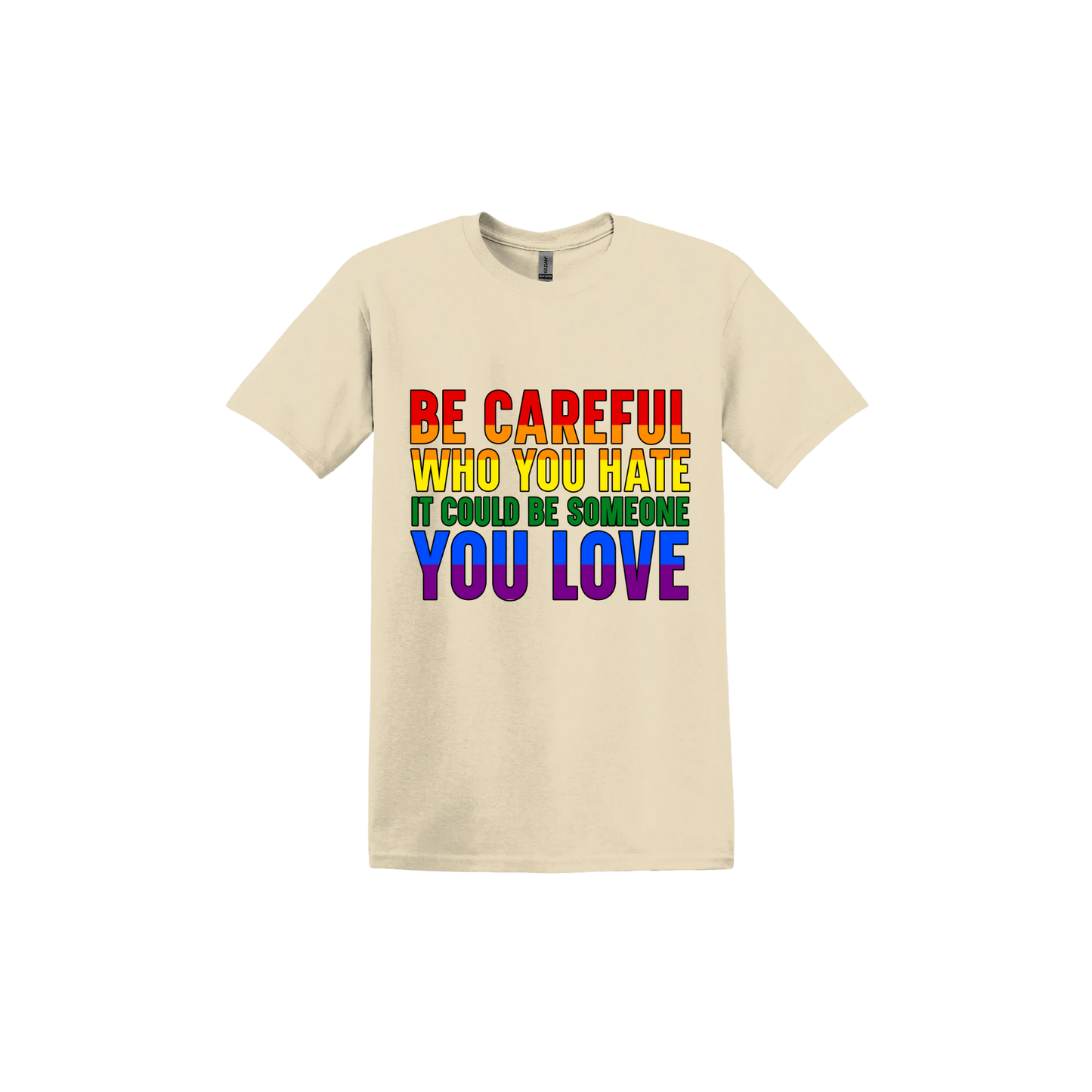 Sand unisex tshirt with colourful text reading 'Be careful who you hate it could be someone you love'.