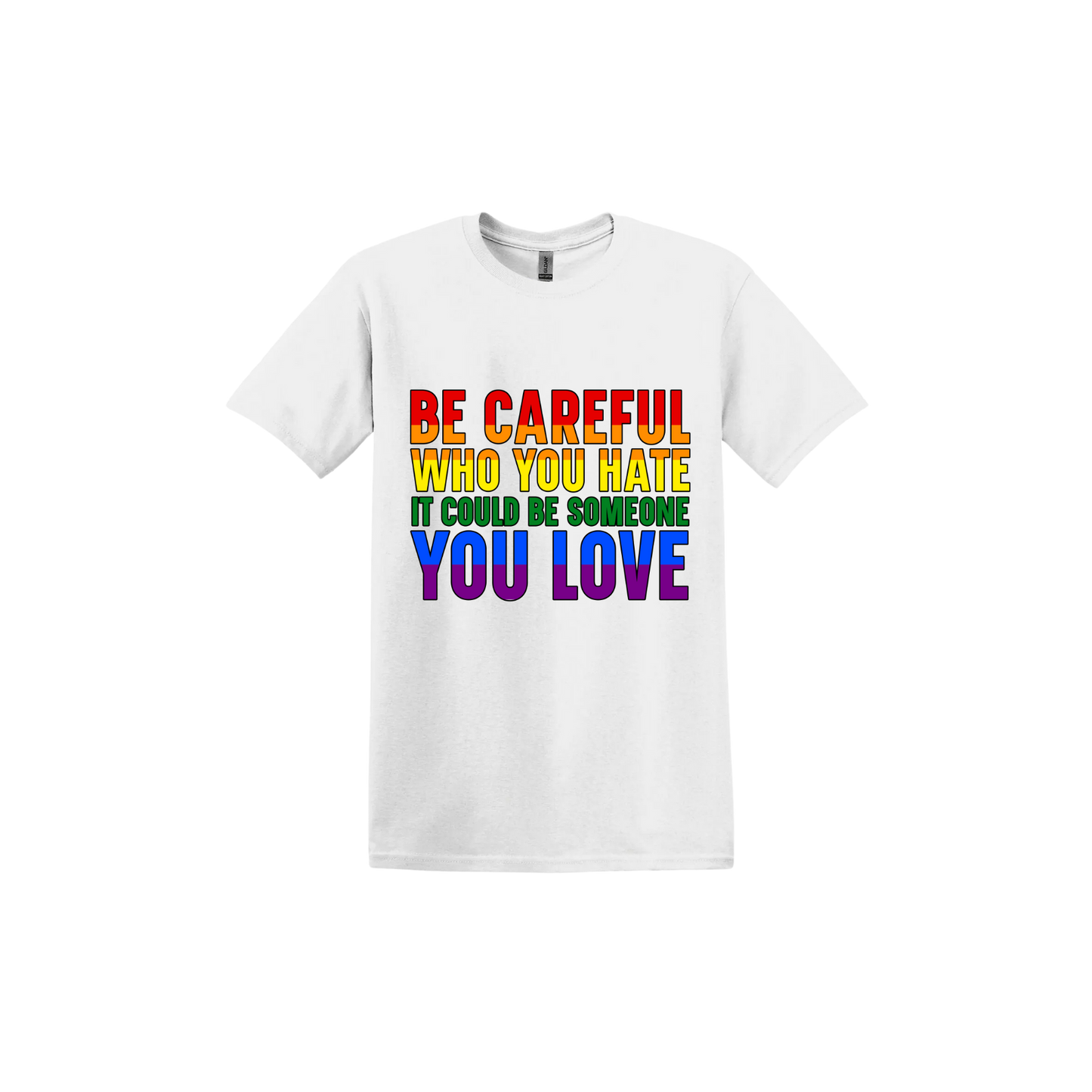 White unisex tshirt with colourful text reading 'Be careful who you hate it could be someone you love'.