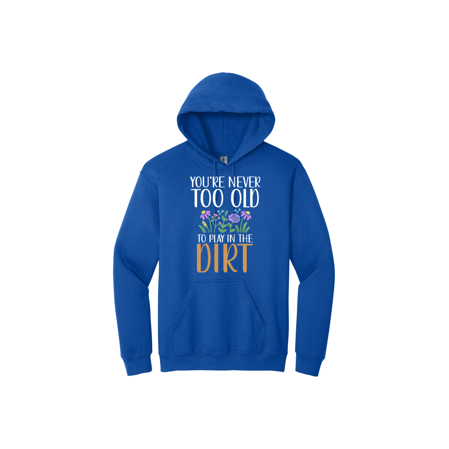 Blue unisex hoodie with text that reads 'You're never too old to play in the dirt' along side graphics of flowers.
