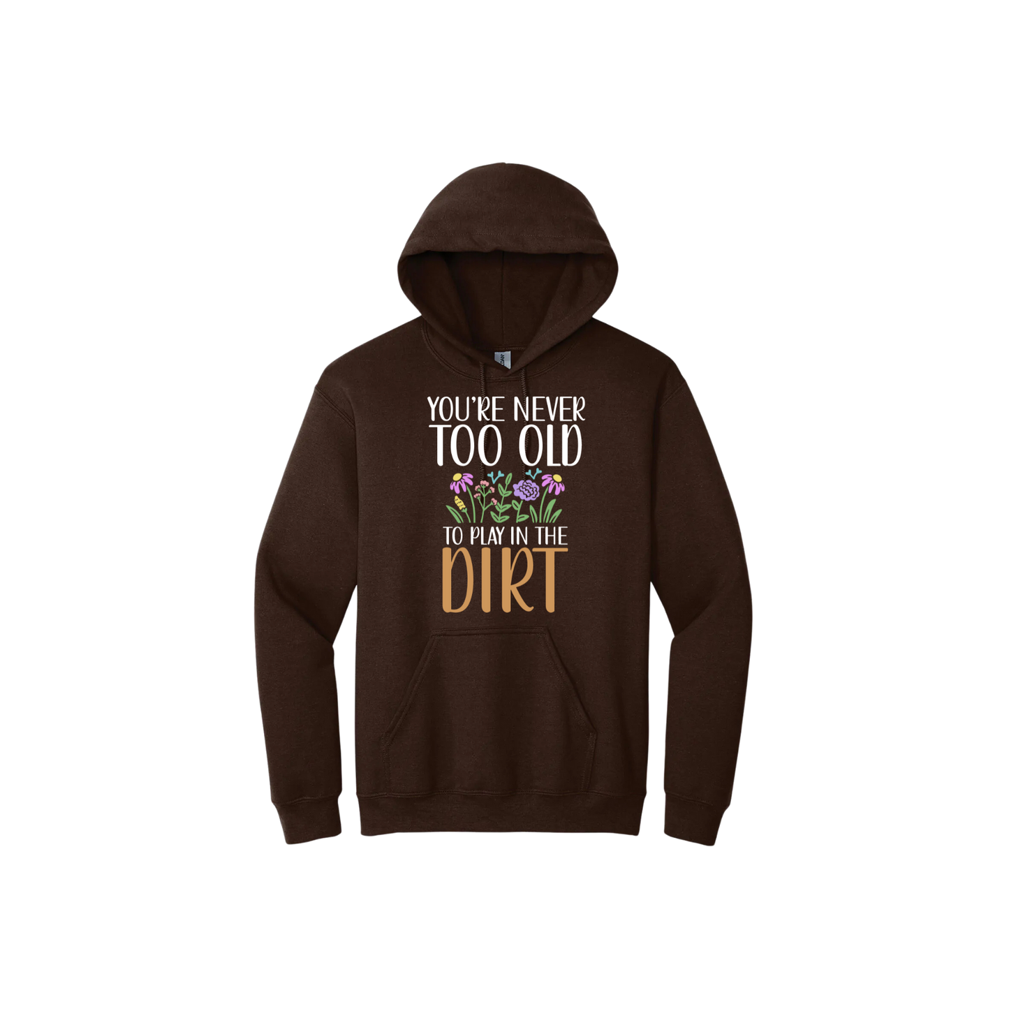 Brown unisex hoodie with text that reads 'You're never too old to play in the dirt' along side graphics of flowers.