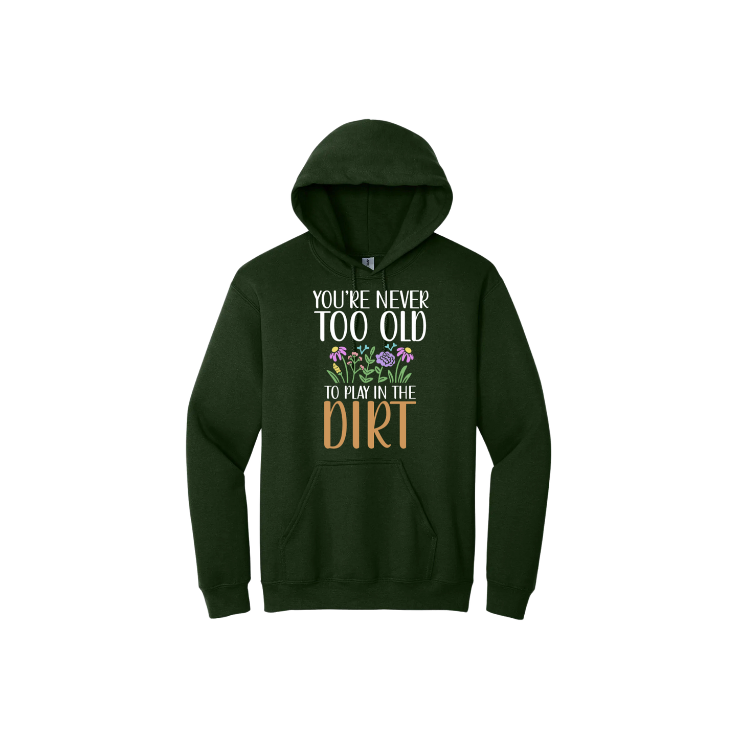 Green unisex hoodie with text that reads 'You're never too old to play in the dirt' along side graphics of flowers.