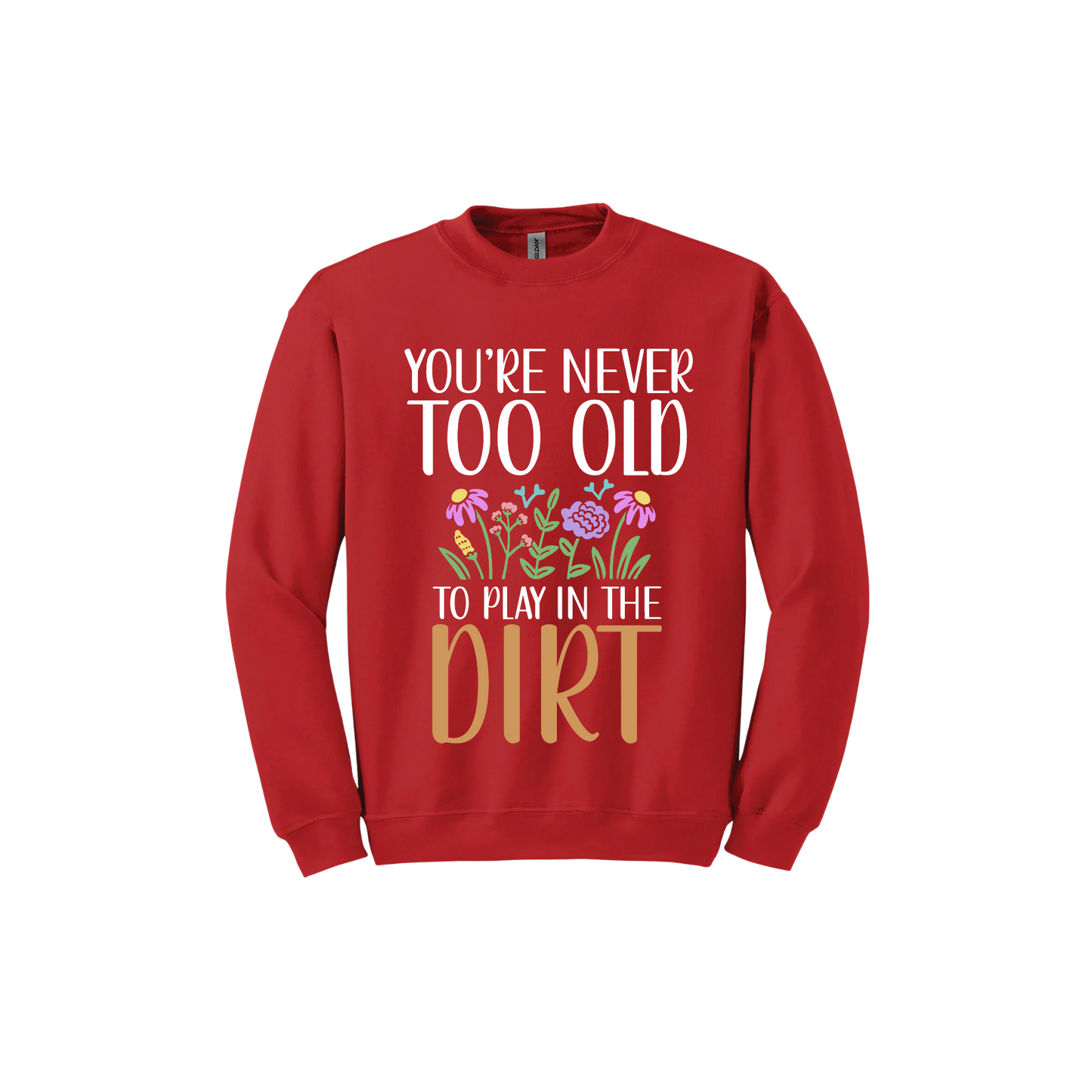 Red unisex sweatshirt with text that reads 'You're never too old to play in the dirt' alongside graphics of flowers.