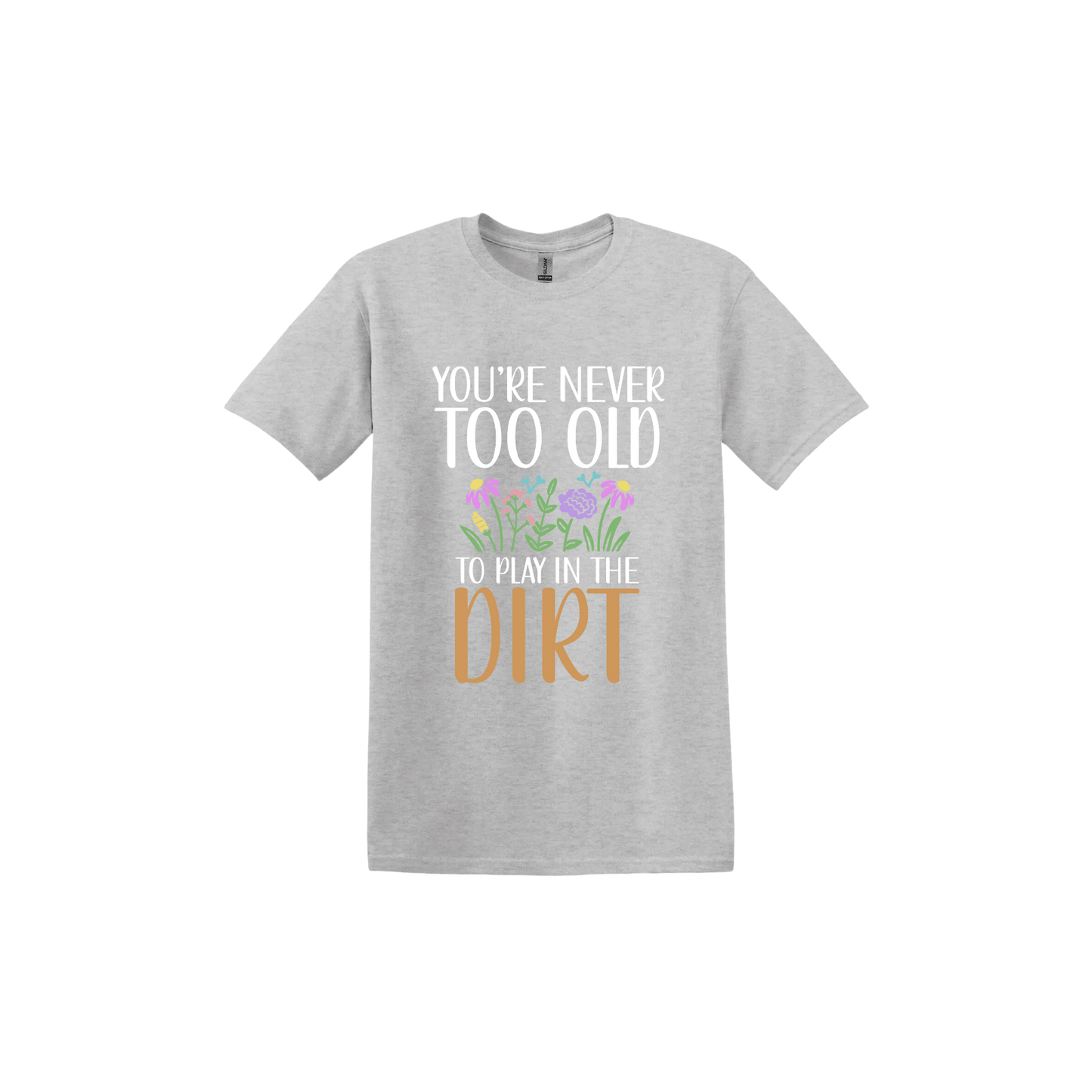 Ash grey unisex tshirt with text that reads 'You're never too old to play in the dirt' alongside graphics of flowers.