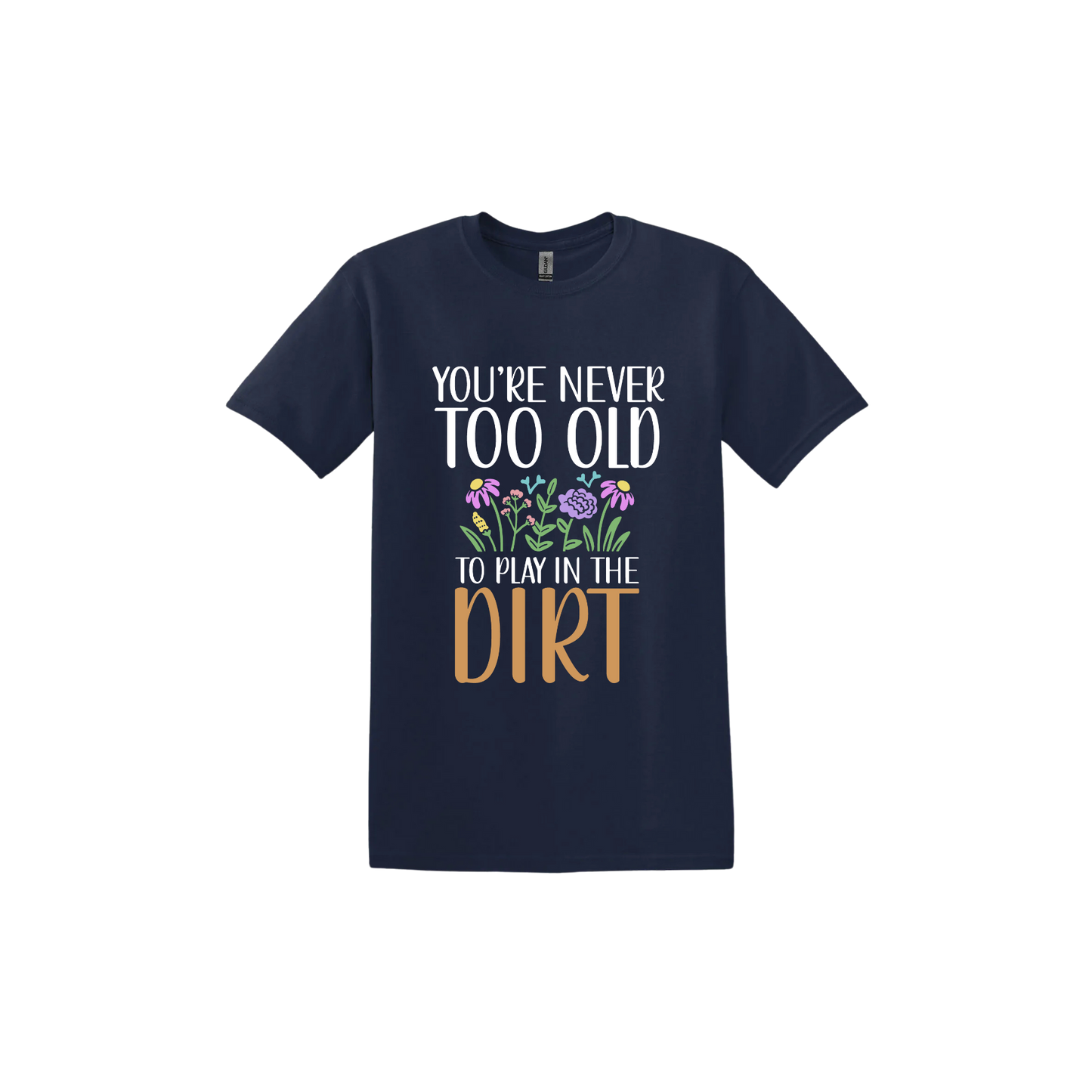 Navy unisex tshirt with text that reads 'You're never too old to play in the dirt' alongside graphics of flowers.