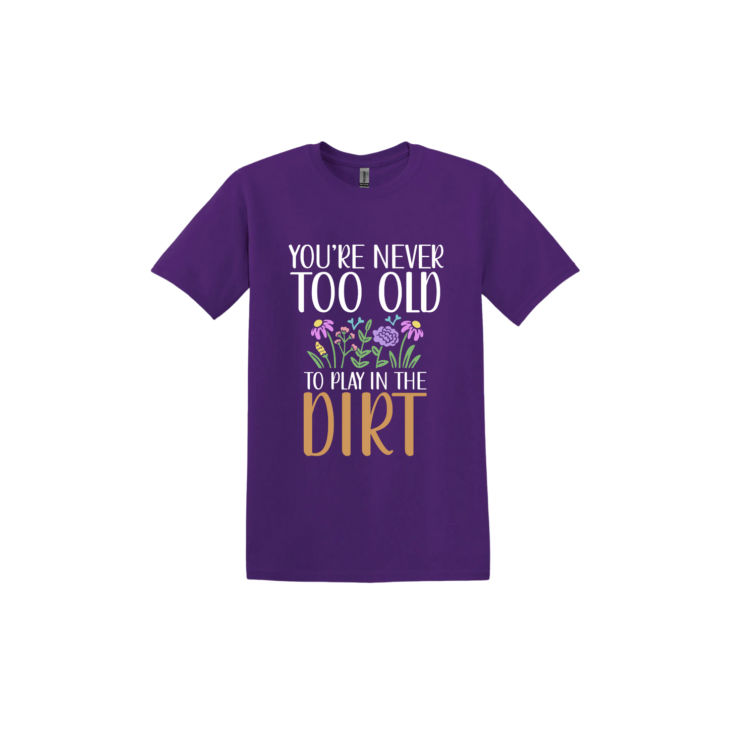 Purple unisex tshirt with text that reads 'You're never too old to play in the dirt' alongside graphics of flowers.