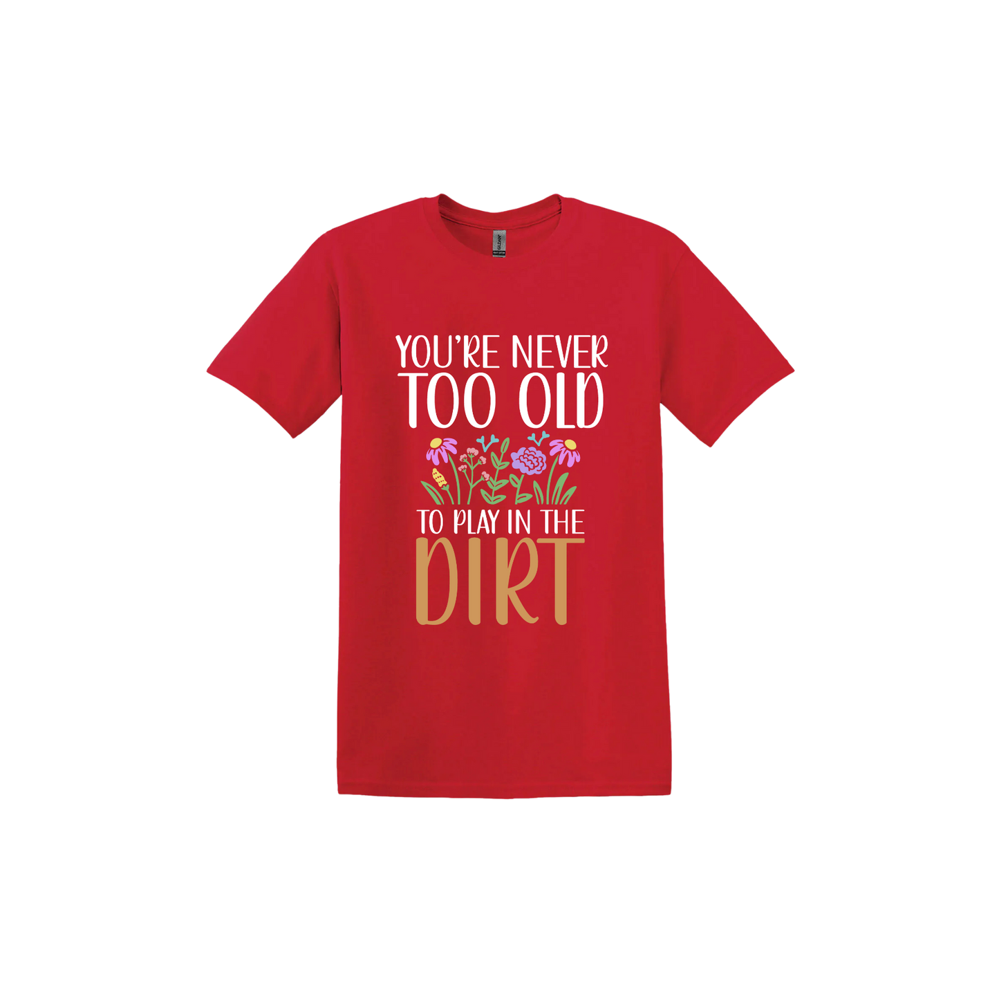 Red unisex tshirt with text that reads 'You're never too old to play in the dirt' alongside graphics of flowers.