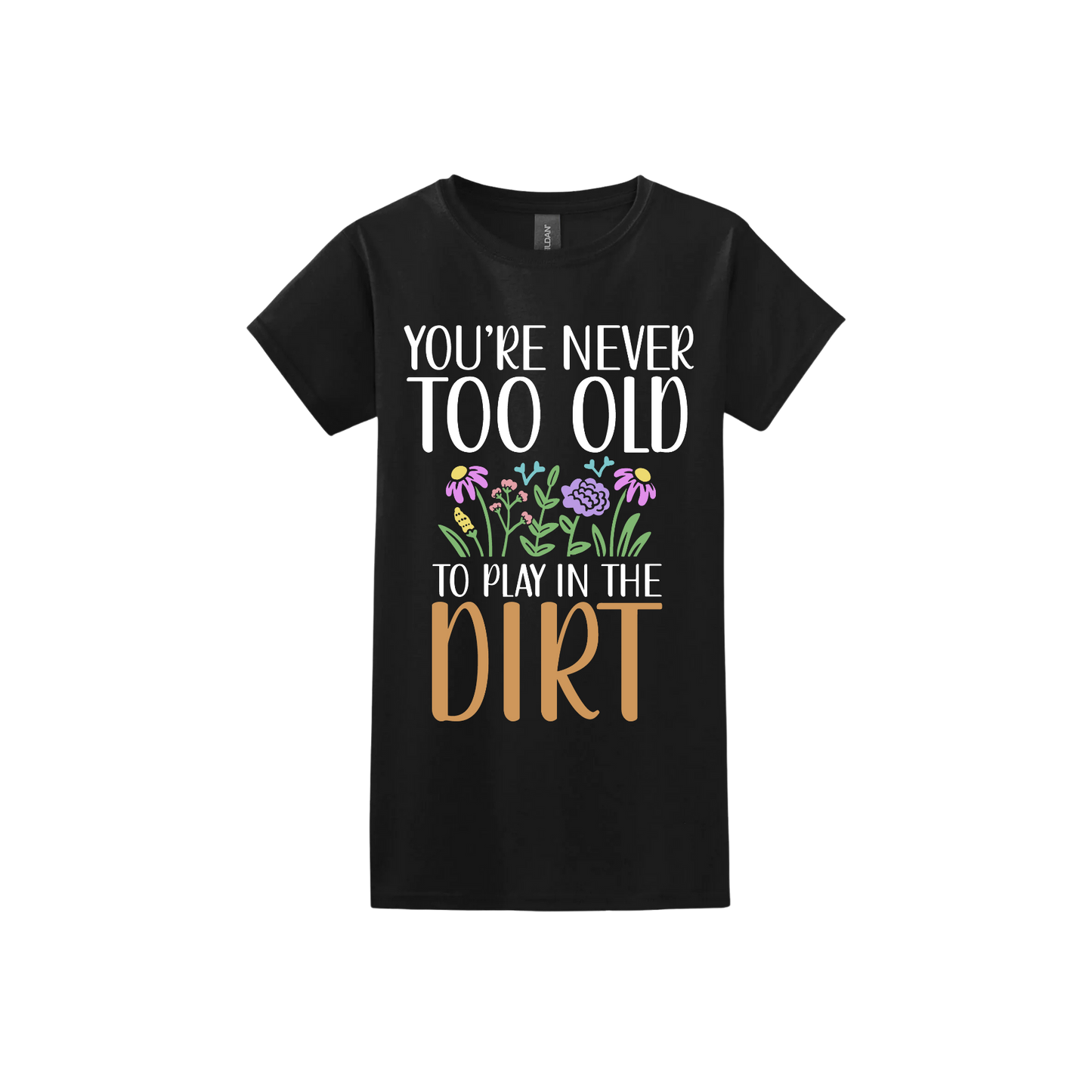 Black womens tshirt with text that reads 'You're never too old to play in the dirt' alongside graphics of flowers.