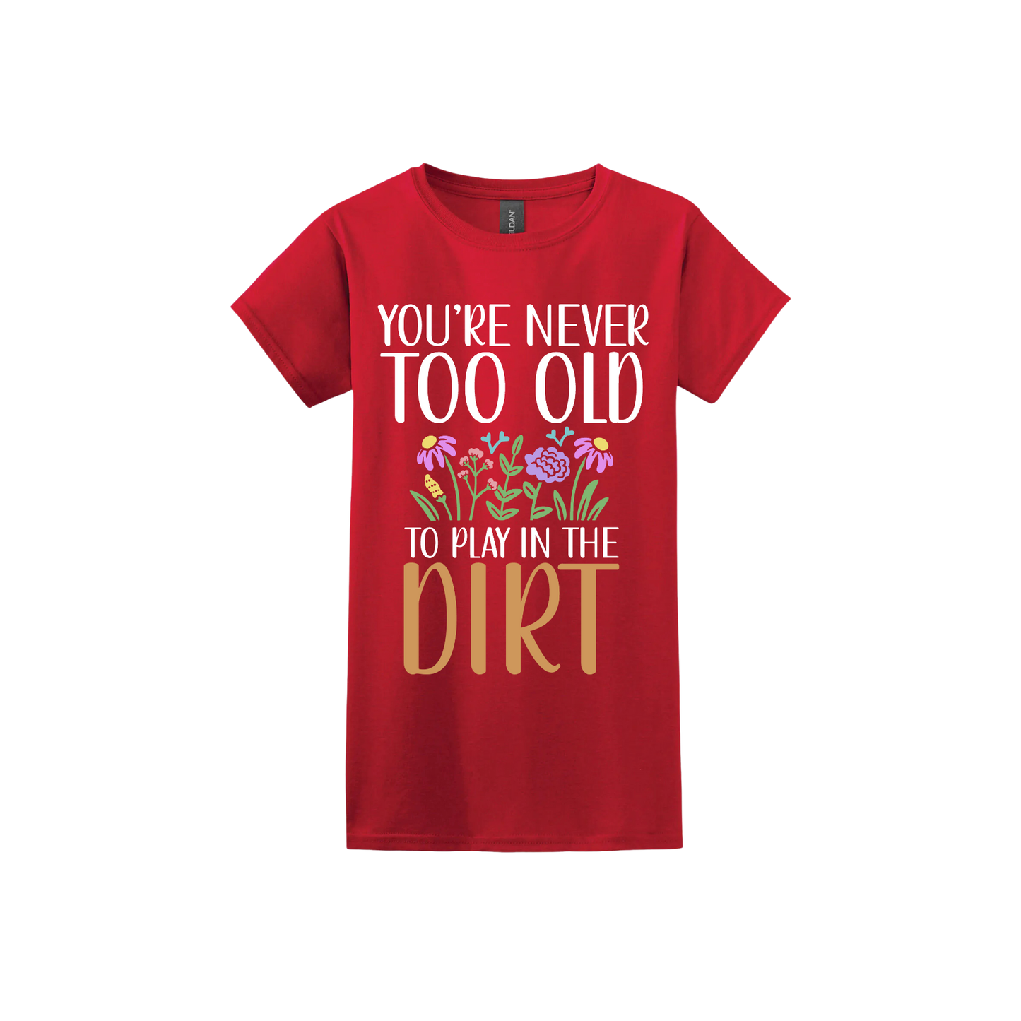 Red womens tshirt with text that reads 'You're never too old to play in the dirt' alongside graphics of flowers.