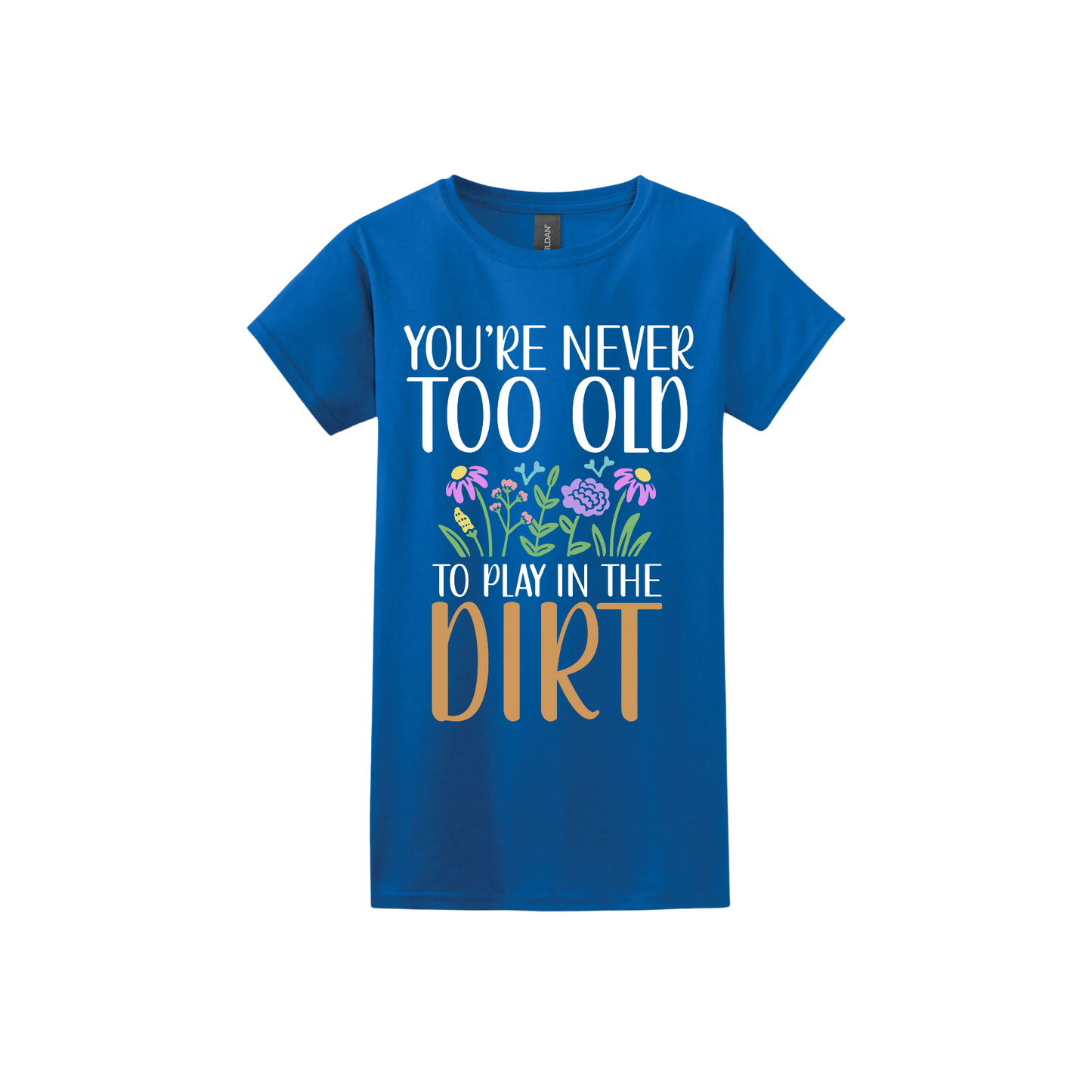 Royal blue womens tshirt with text that reads 'You're never too old to play in the dirt' alongside graphics of flowers.