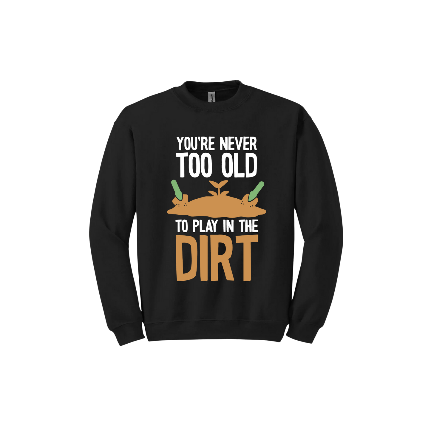 Black unisex sweatshirt with text that reads 'You're never too old to play in the dirt' along side graphics of a mound of dirt with two gardening trowels.