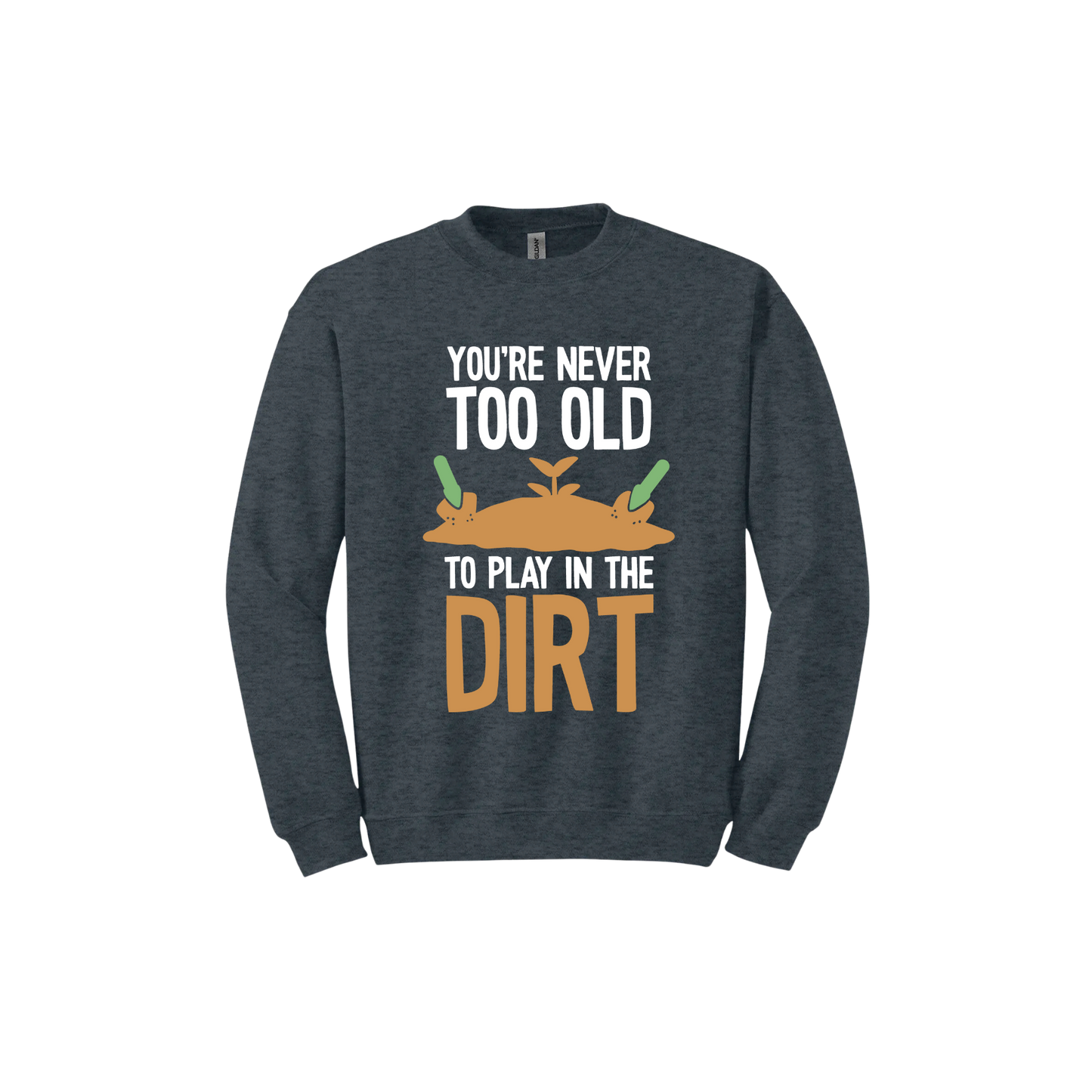 Dark heather unisex sweatshirt with text that reads 'You're never too old to play in the dirt' along side graphics of a mound of dirt with two gardening trowels.