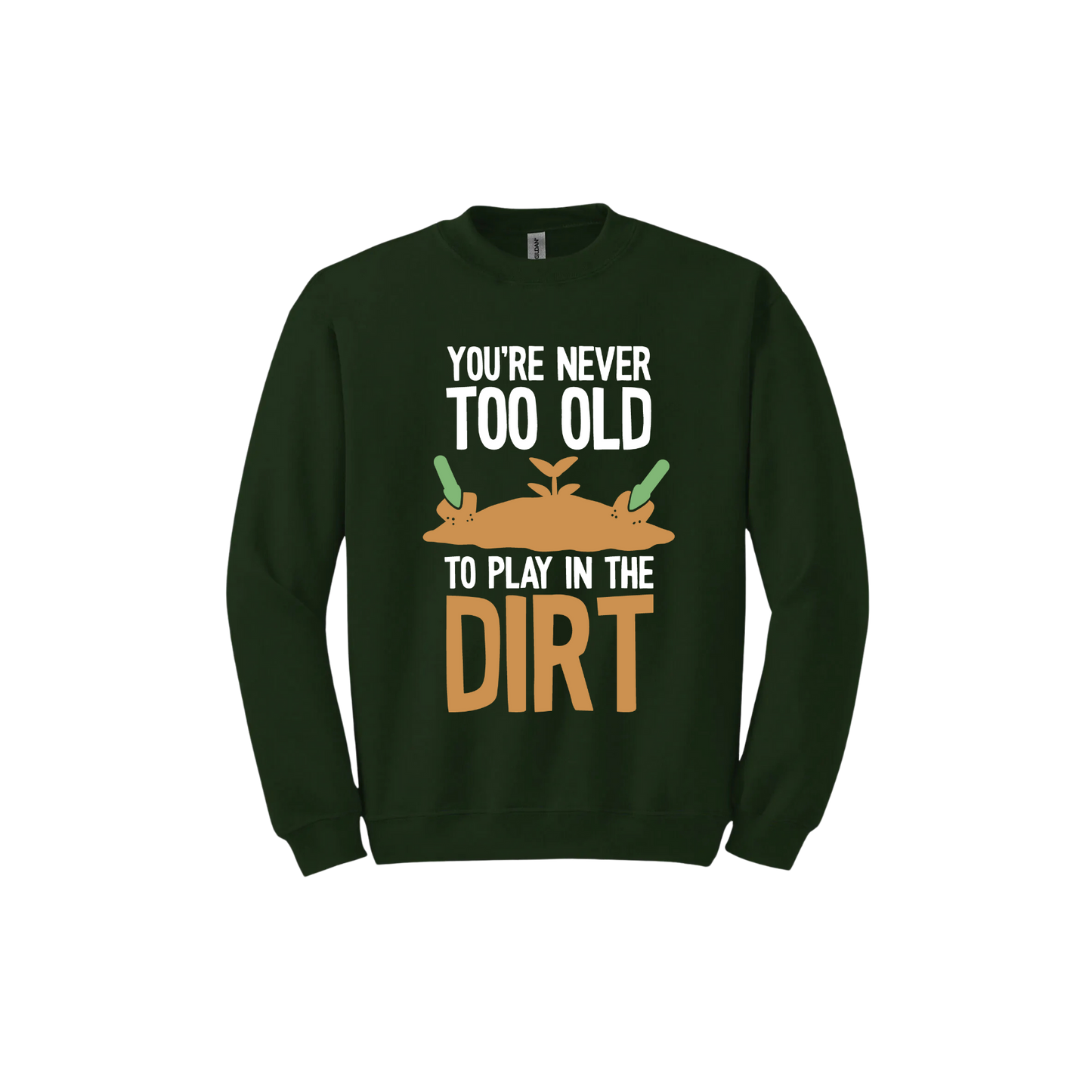 Forest green unisex sweatshirt with text that reads 'You're never too old to play in the dirt' along side graphics of a mound of dirt with two gardening trowels.