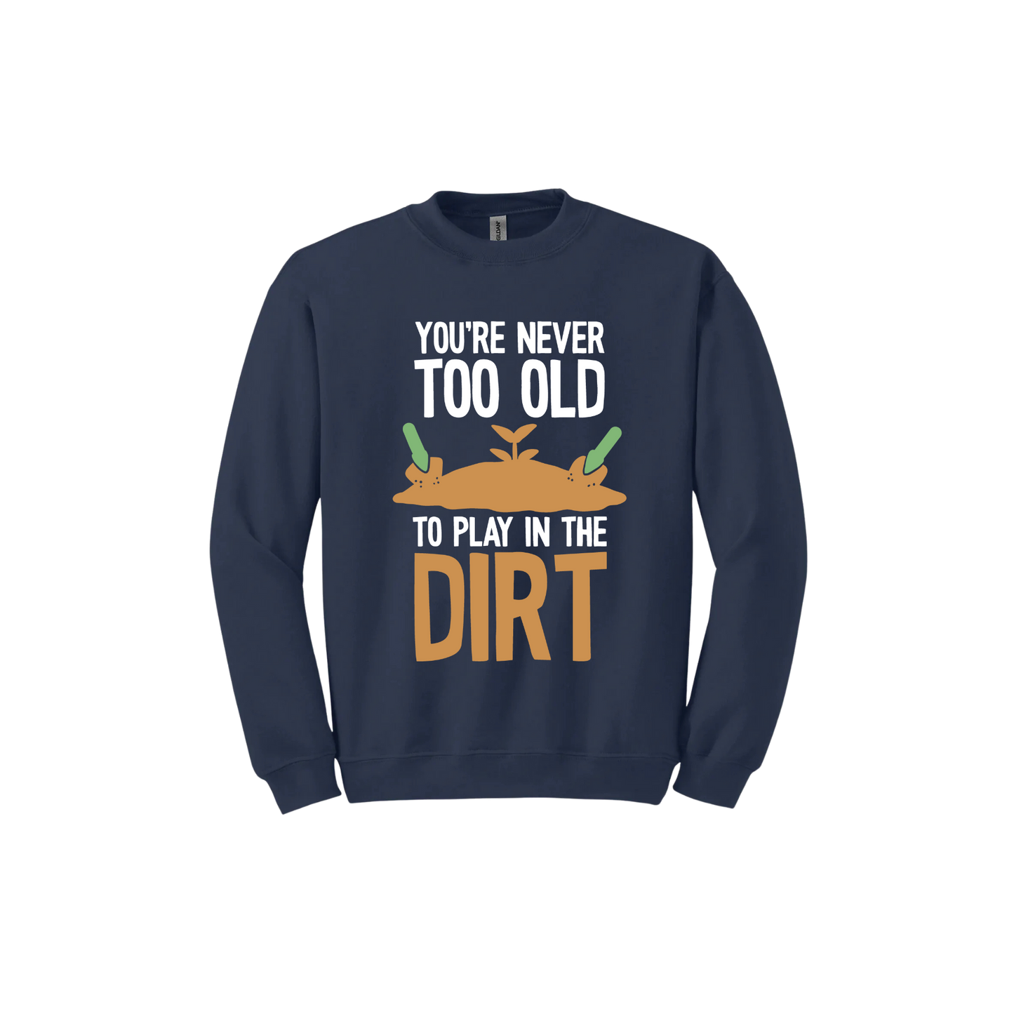 Navy unisex sweatshirt with text that reads 'You're never too old to play in the dirt' along side graphics of a mound of dirt with two gardening trowels.
