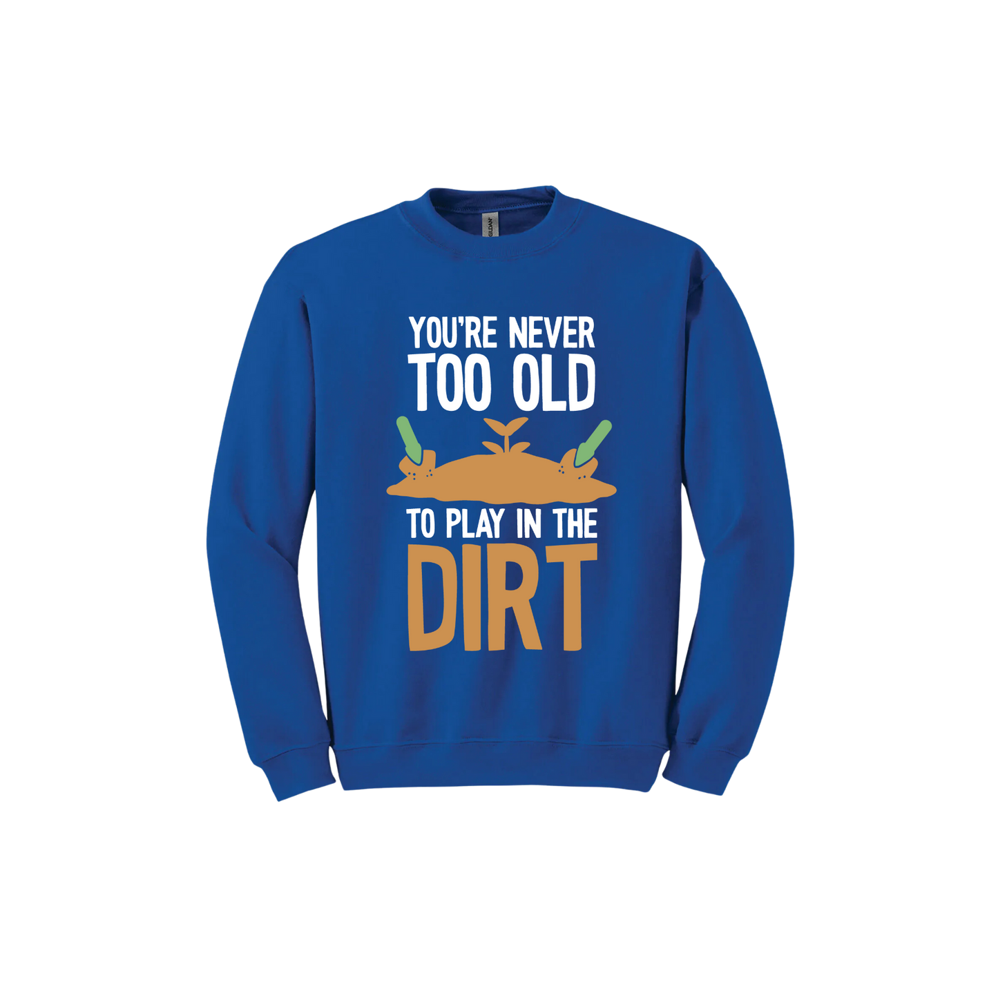 Royal blue unisex sweatshirt with text that reads 'You're never too old to play in the dirt' along side graphics of a mound of dirt with two gardening trowels.