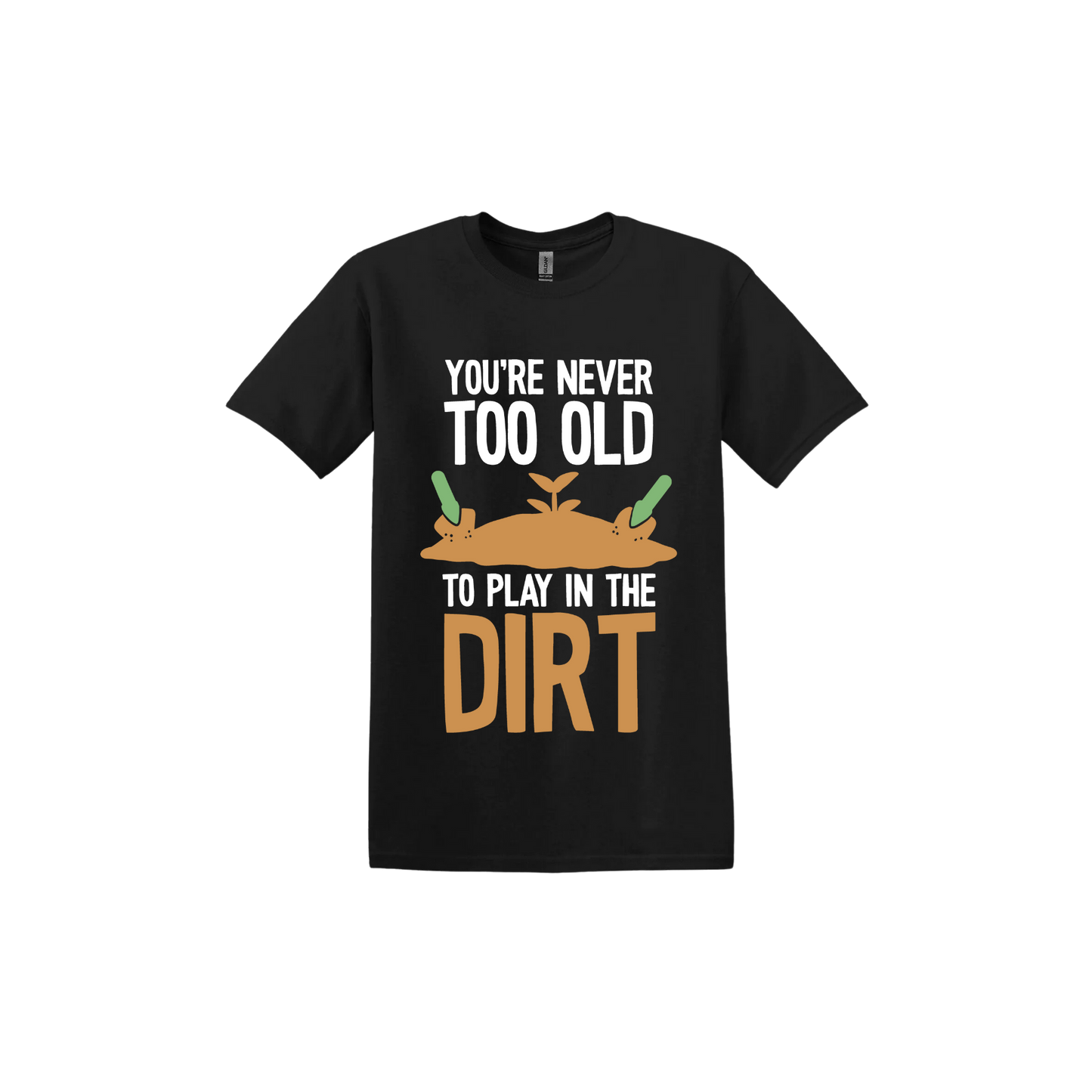 Black unisex tshirt with text that reads 'You're never too old to play in the dirt' along side graphics of a mound of dirt with two gardening trowels.