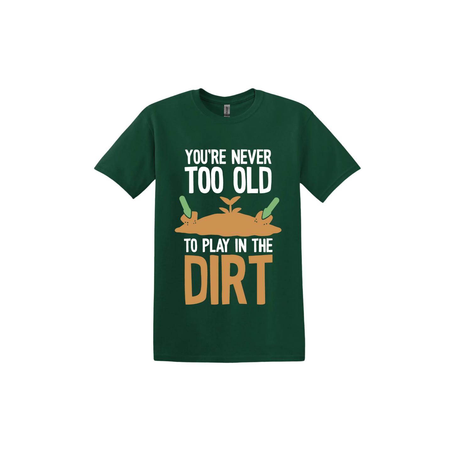Forest green unisex tshirt with text that reads 'You're never too old to play in the dirt' along side graphics of a mound of dirt with two gardening trowels.