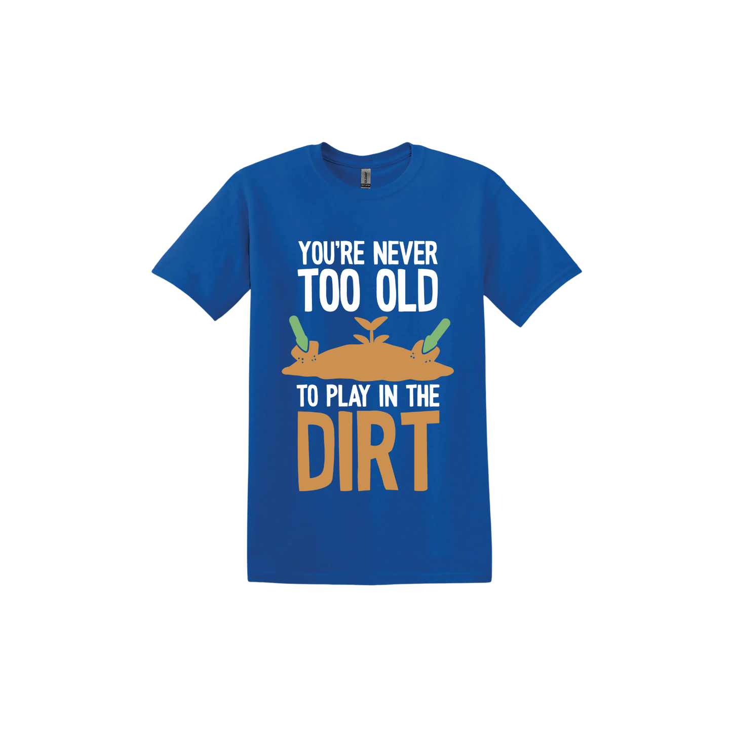 Royal blue unisex tshirt with text that reads 'You're never too old to play in the dirt' along side graphics of a mound of dirt with two gardening trowels.
