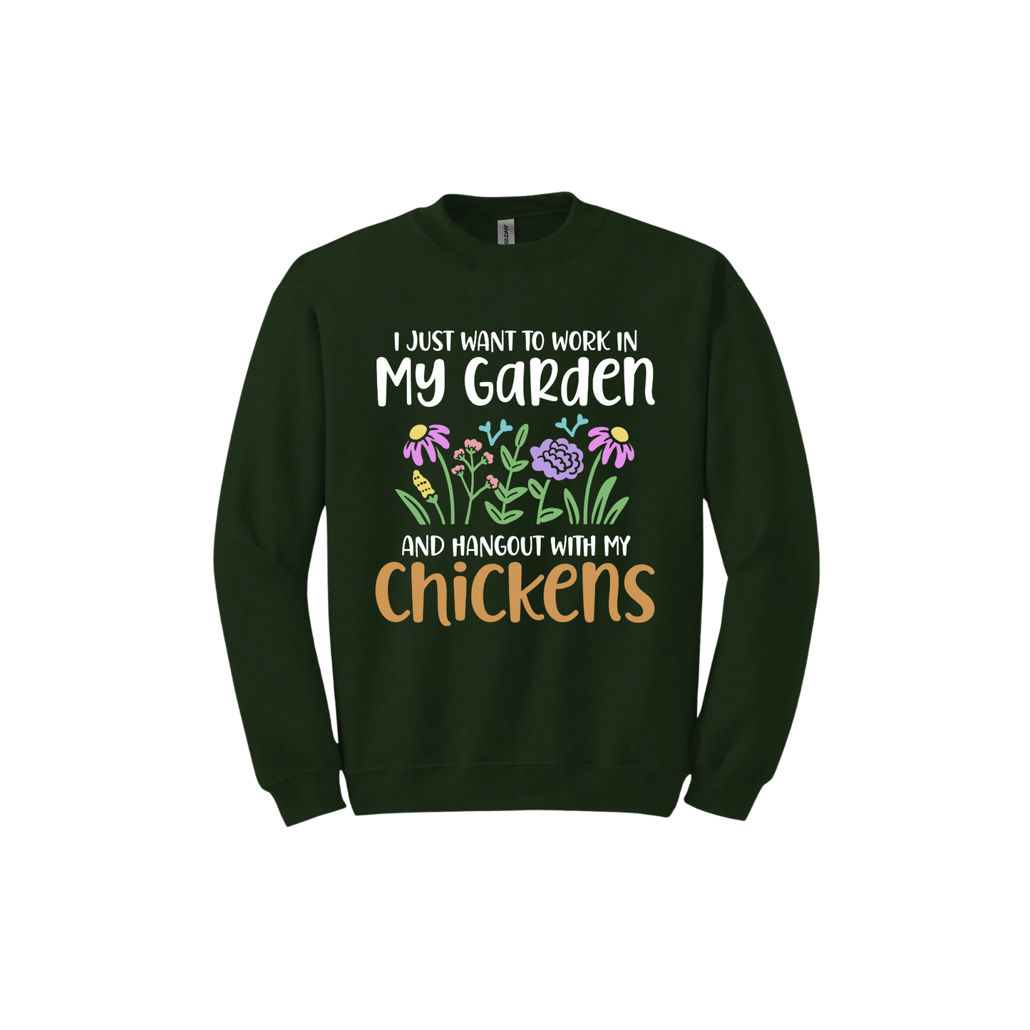 Forest green unisex sweatshirt with text that reads 'I just want to work in my garden and hangout with my chickens' with graphics of flowers in the center.