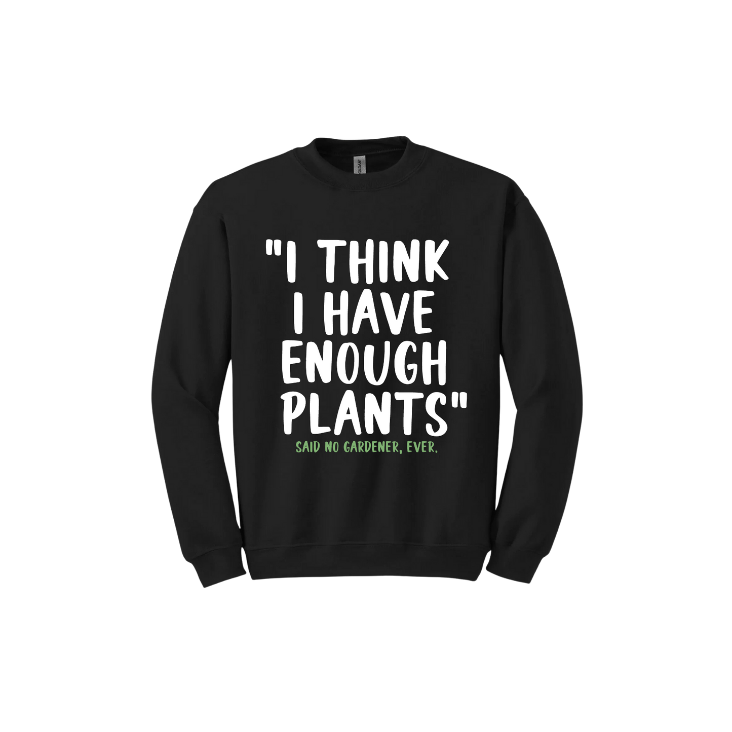 Black unisex sweathshirt featuring large white text that reads 'I think I have enough plants" and smaller green text underneath that says 'Said no gardener, ever.'.