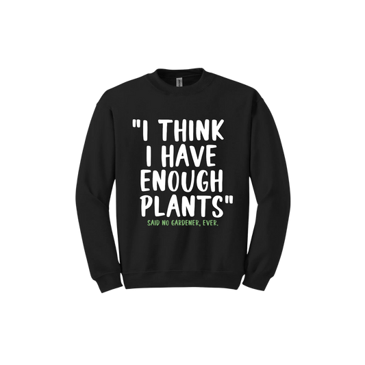 Black unisex sweathshirt featuring large white text that reads 'I think I have enough plants" and smaller green text underneath that says 'Said no gardener, ever.'.