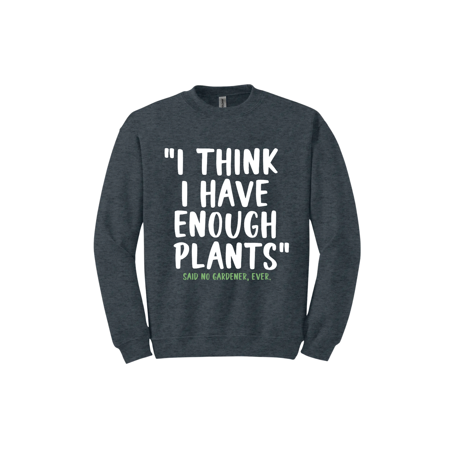 Dark heather unisex sweathshirt featuring large white text that reads 'I think I have enough plants" and smaller green text underneath that says 'Said no gardener, ever.'.