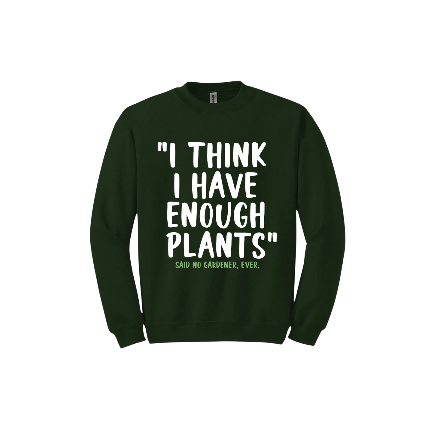 Forest green unisex sweathshirt featuring large white text that reads 'I think I have enough plants" and smaller green text underneath that says 'Said no gardener, ever.'.