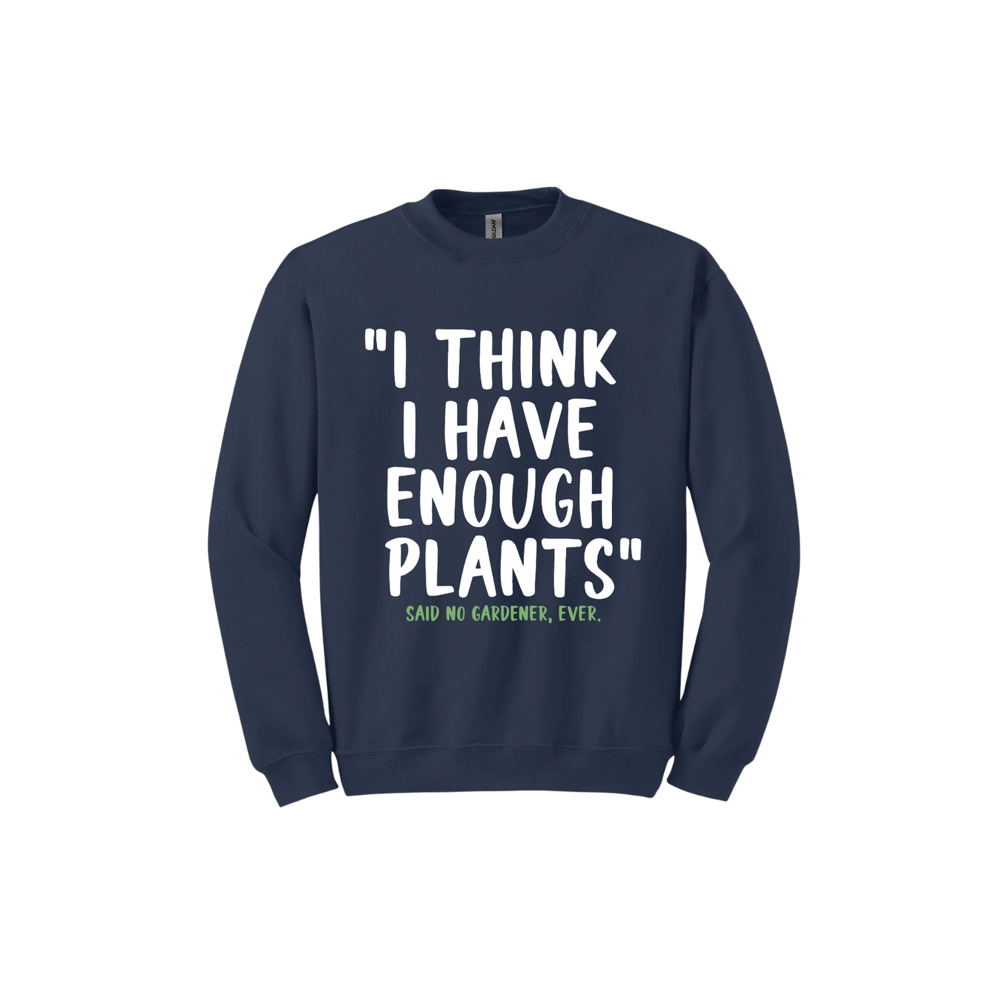 Navy unisex sweathshirt featuring large white text that reads 'I think I have enough plants" and smaller green text underneath that says 'Said no gardener, ever.'.