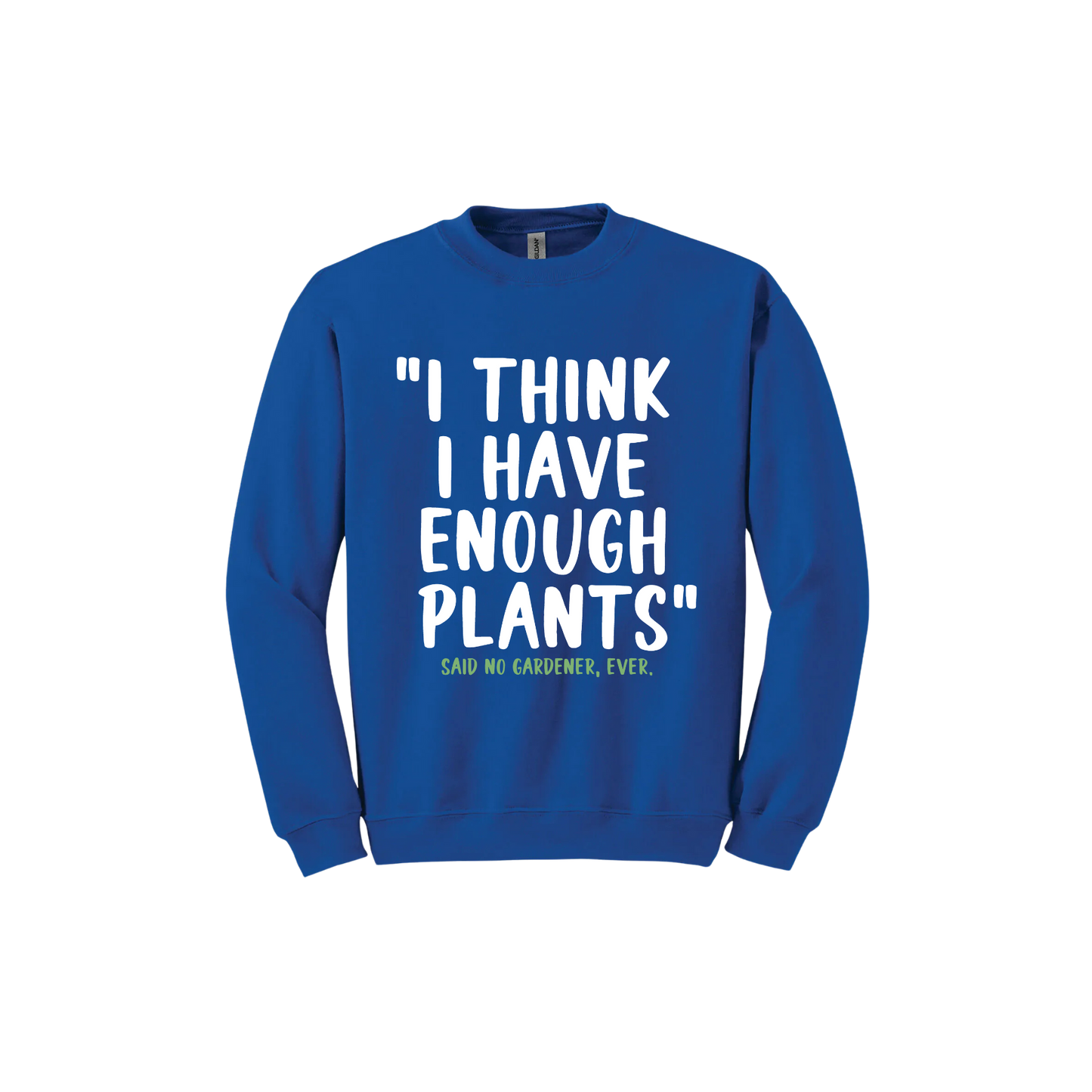 Royal blue unisex sweathshirt featuring large white text that reads 'I think I have enough plants" and smaller green text underneath that says 'Said no gardener, ever.'.