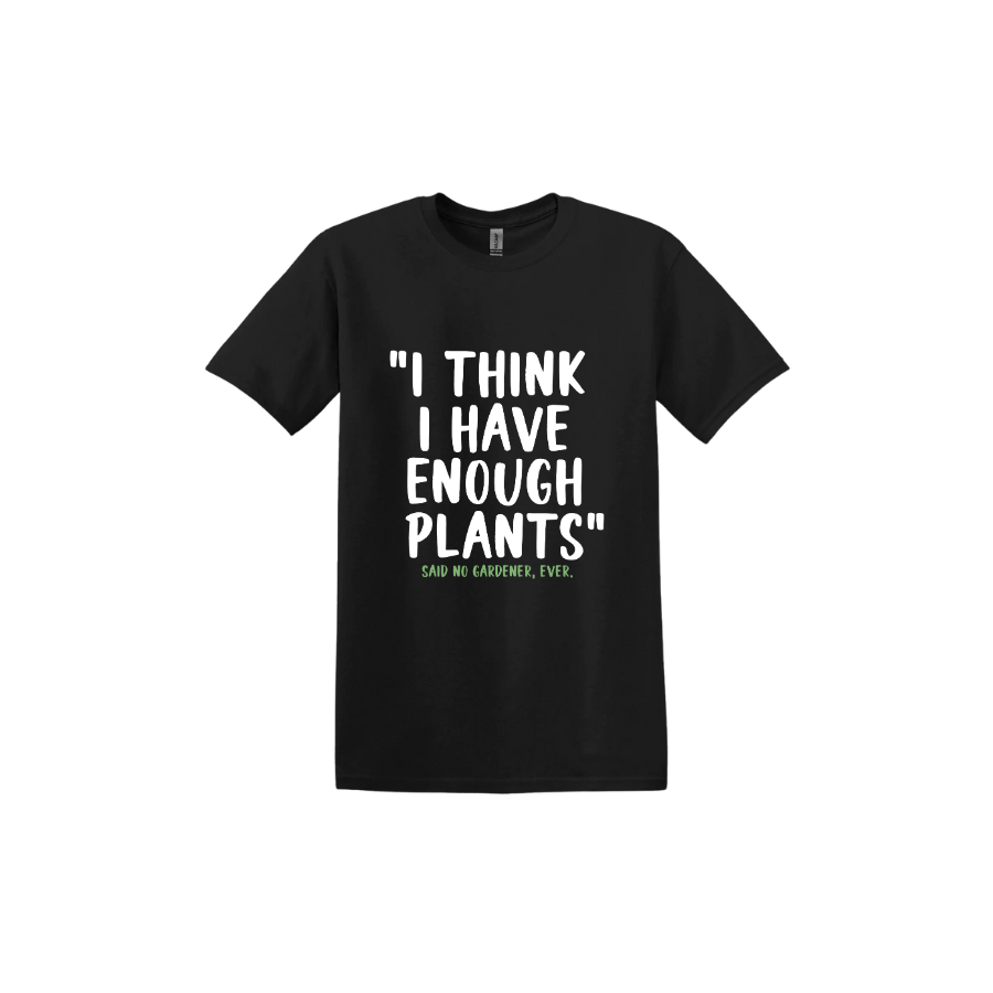 Black unisex tshirt featuring large white text that reads 'I think I have enough plants" and smaller green text underneath that says 'Said no gardener, ever.'.