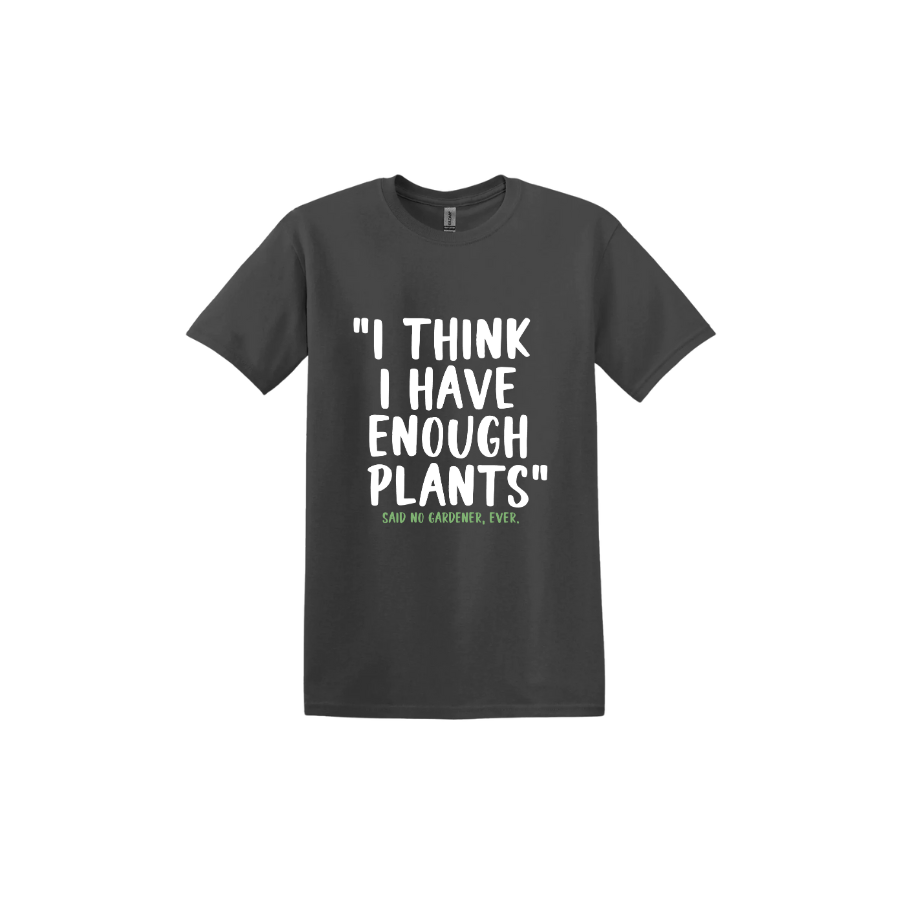 Charcoal unisex tshirt featuring large white text that reads 'I think I have enough plants" and smaller green text underneath that says 'Said no gardener, ever.'.