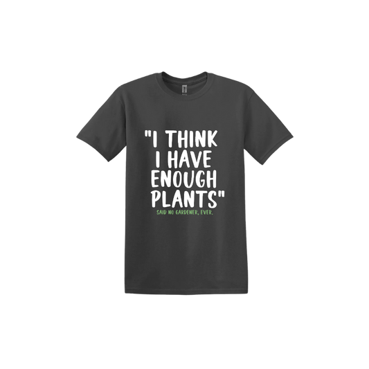 Charcoal unisex tshirt featuring large white text that reads 'I think I have enough plants" and smaller green text underneath that says 'Said no gardener, ever.'.