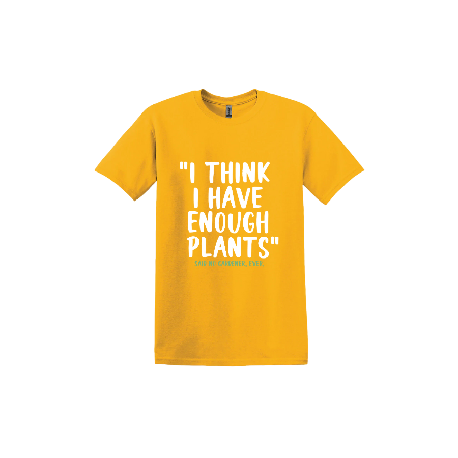 Gold unisex tshirt featuring large white text that reads 'I think I have enough plants" and smaller green text underneath that says 'Said no gardener, ever.'.