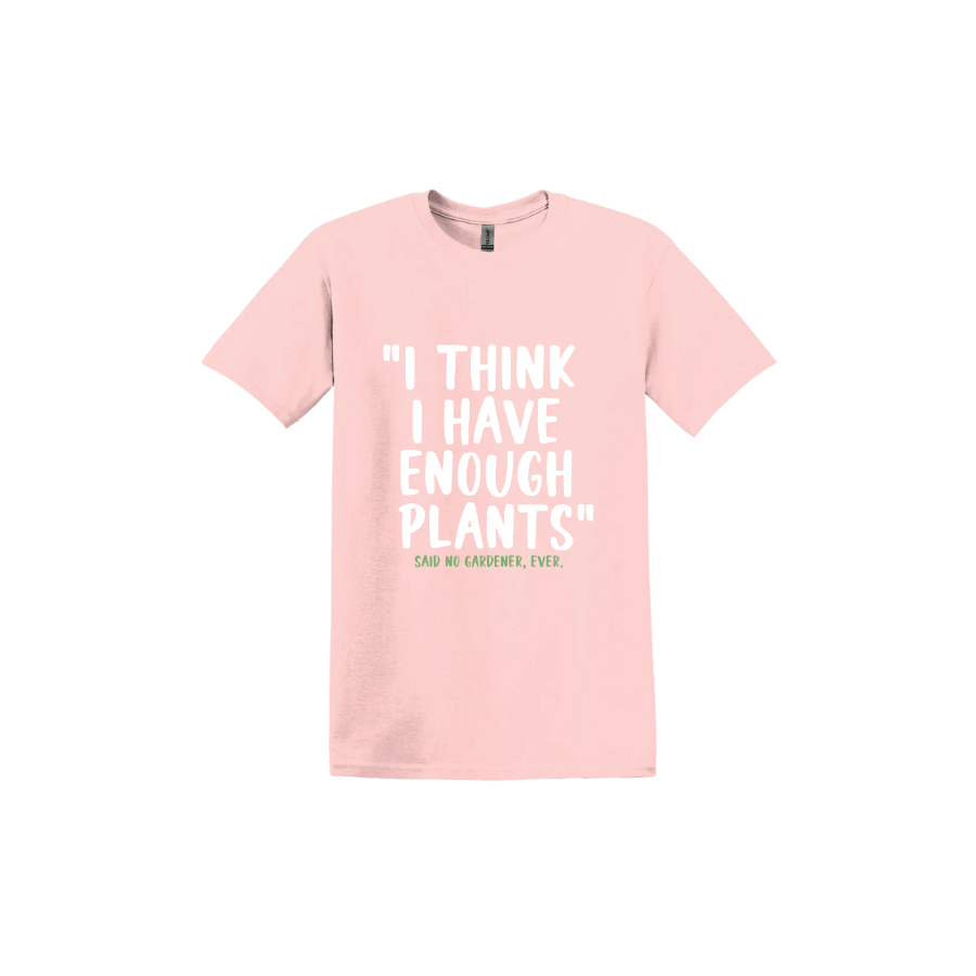 Light pink unisex tshirt featuring large white text that reads 'I think I have enough plants" and smaller green text underneath that says 'Said no gardener, ever.'.