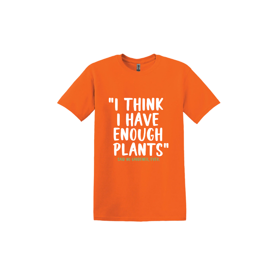 Orange unisex tshirt featuring large white text that reads 'I think I have enough plants" and smaller green text underneath that says 'Said no gardener, ever.'.