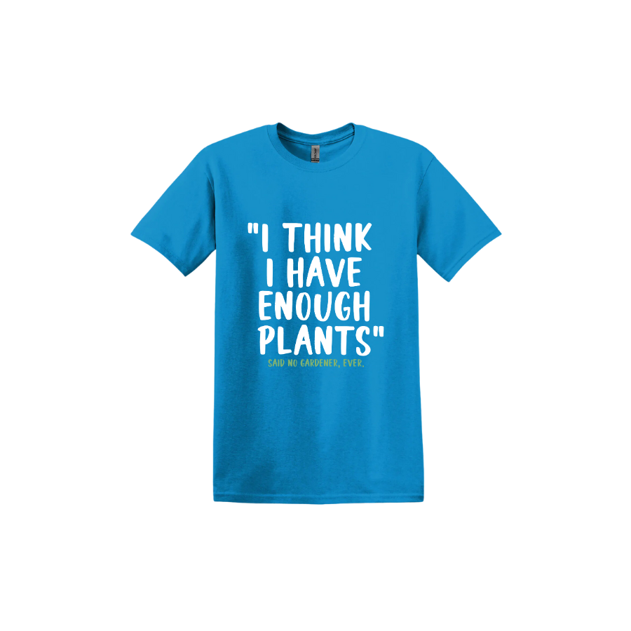 Sapphire unisex tshirt featuring large white text that reads 'I think I have enough plants" and smaller green text underneath that says 'Said no gardener, ever.'.