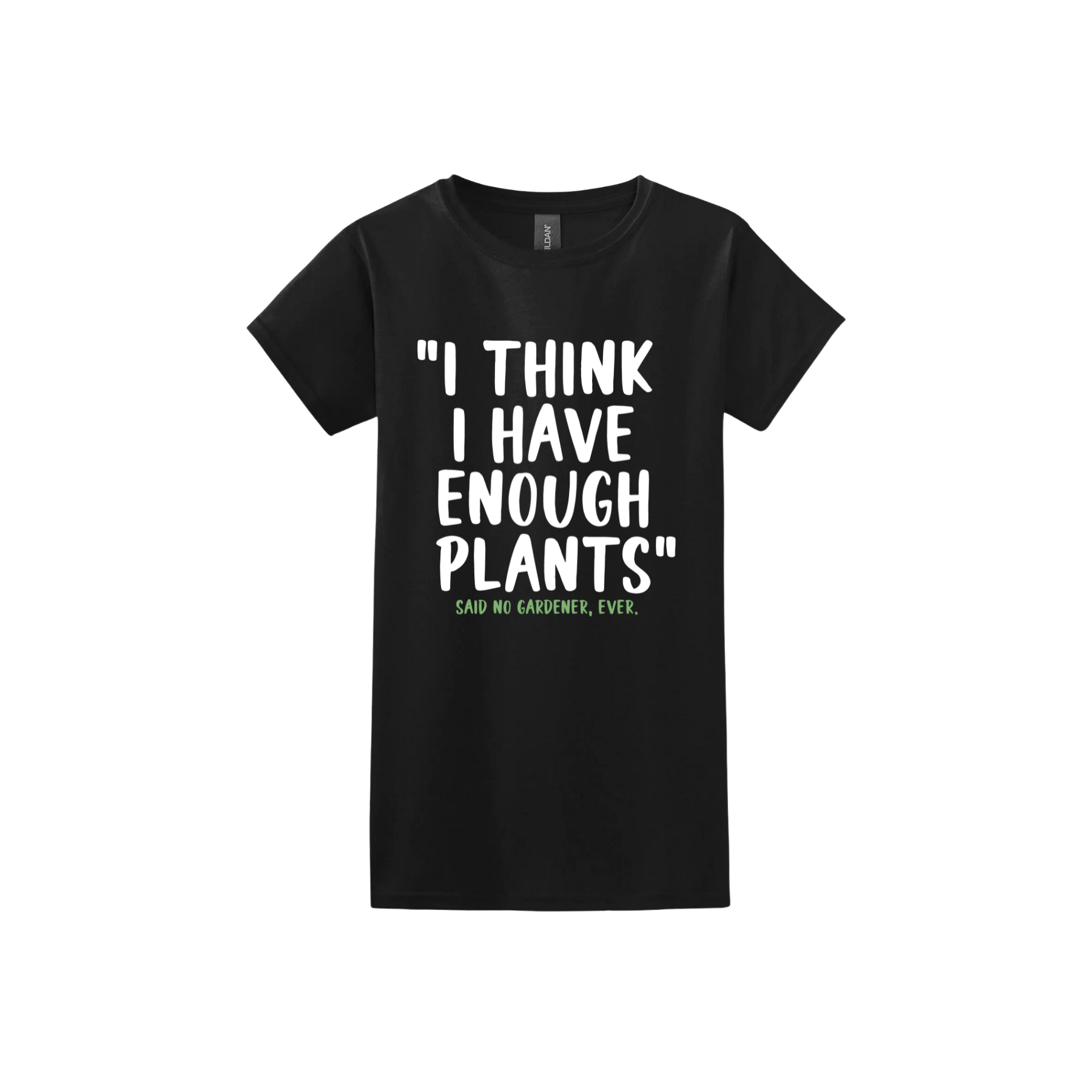 Black womens tshirt featuring large white text that reads 'I think I have enough plants" and smaller green text underneath that says 'Said no gardener, ever.'.
