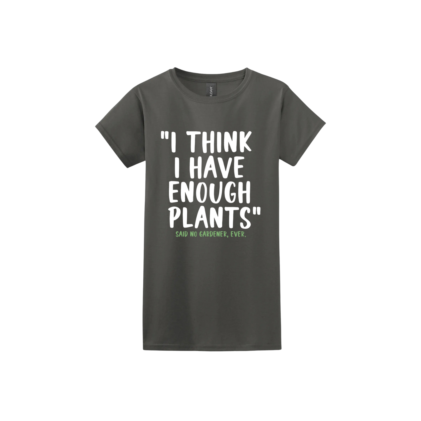 Charcoal womens tshirt featuring large white text that reads 'I think I have enough plants" and smaller green text underneath that says 'Said no gardener, ever.'.