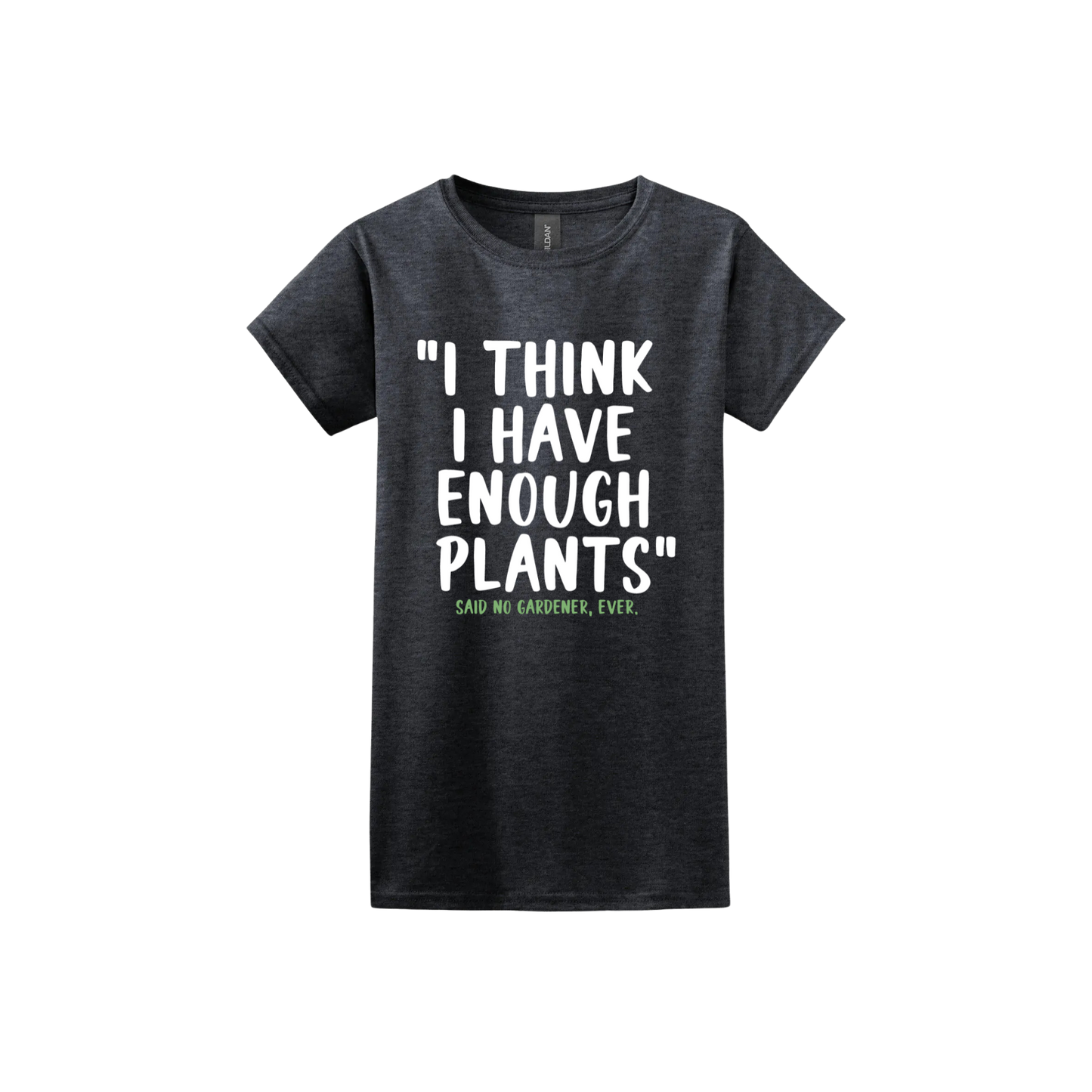 Dark heather womens tshirt featuring large white text that reads 'I think I have enough plants" and smaller green text underneath that says 'Said no gardener, ever.'.