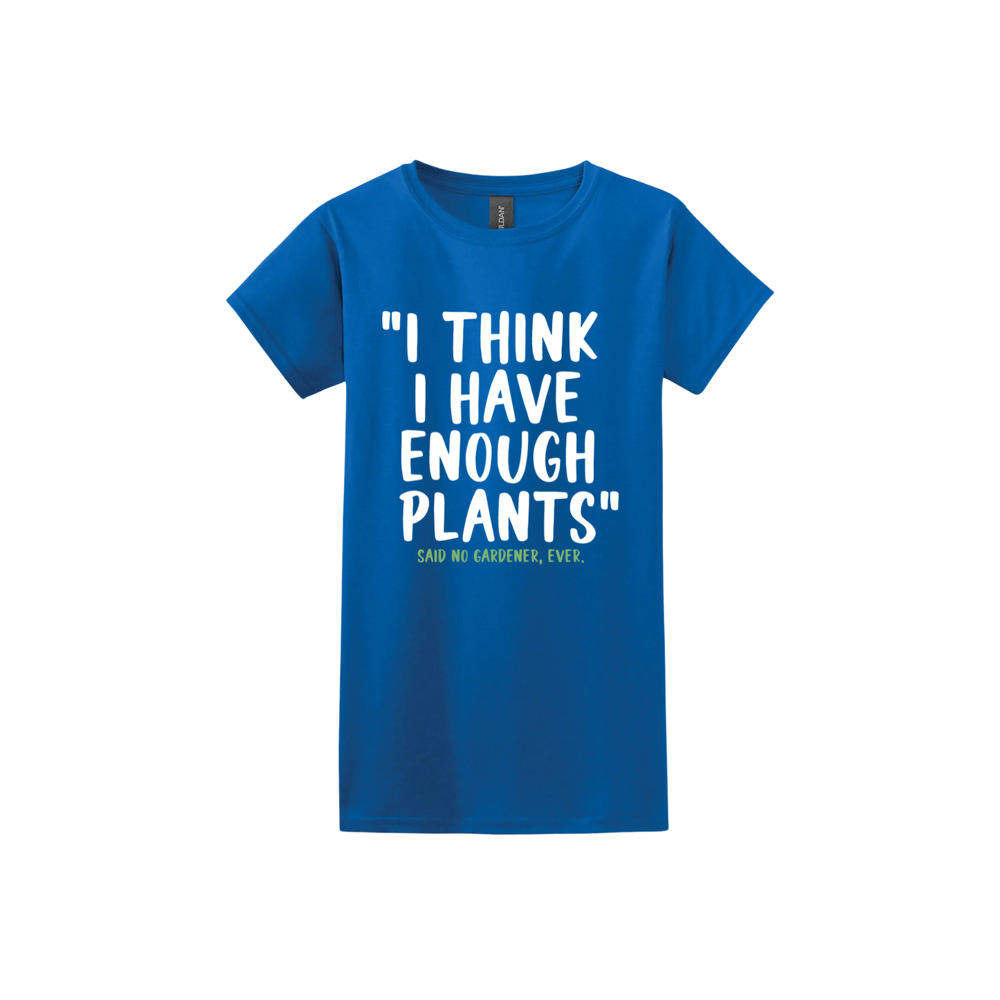 Royal blue womens tshirt featuring large white text that reads 'I think I have enough plants" and smaller green text underneath that says 'Said no gardener, ever.'.